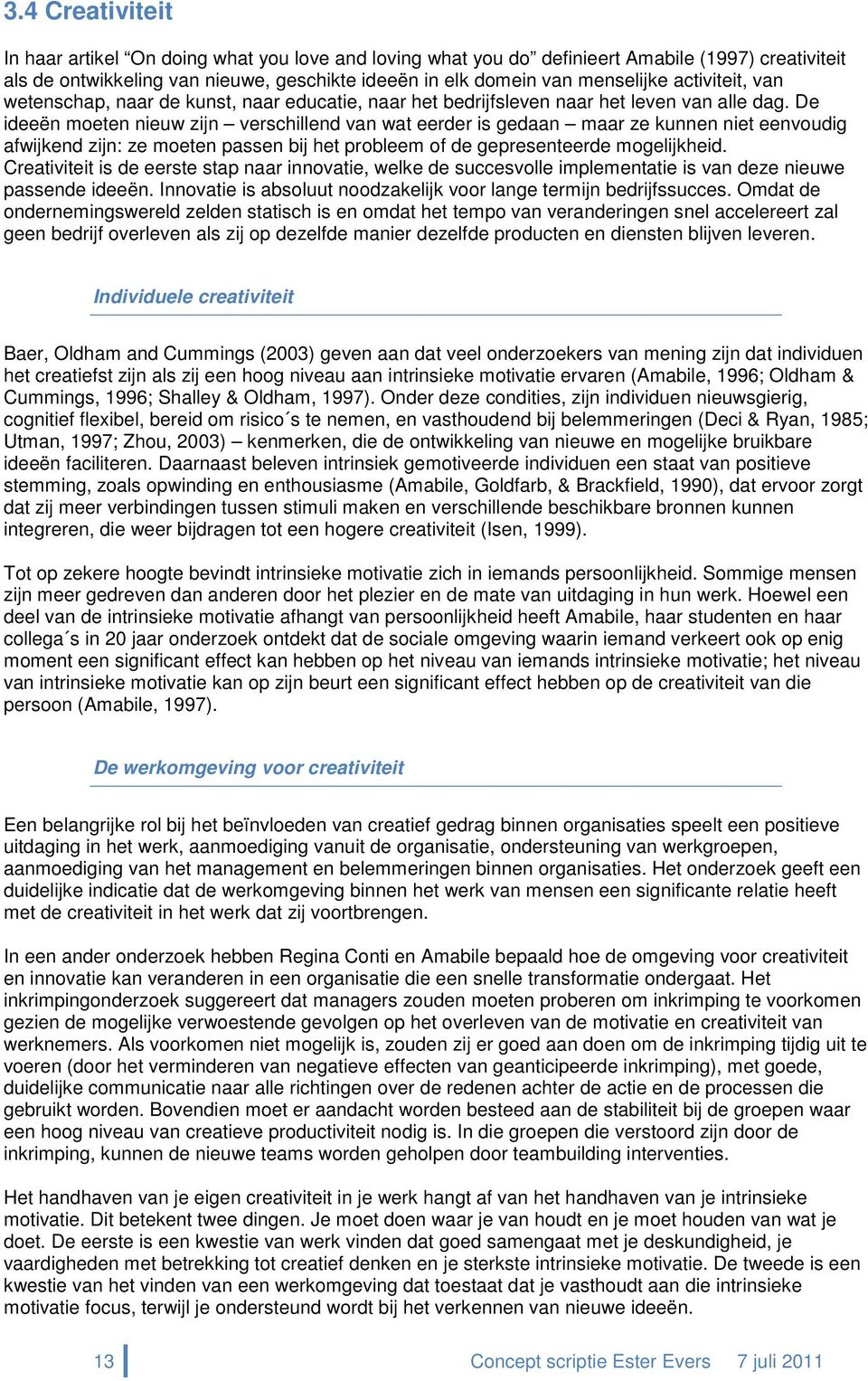 De ideeën moeten nieuw zijn verschillend van wat eerder is gedaan maar ze kunnen niet eenvoudig afwijkend zijn: ze moeten passen bij het probleem of de gepresenteerde mogelijkheid.