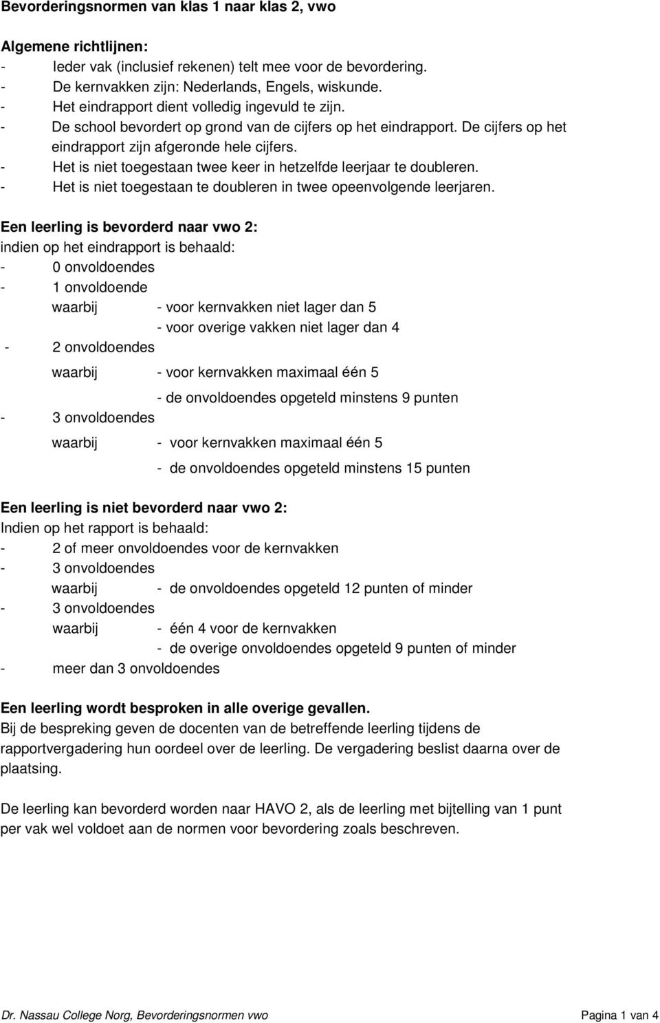 De cijfers op het Een leerling is bevorderd naar vwo 2: - de onvoldoendes opgeteld minstens 15 punten Een leerling is niet bevorderd naar vwo 2: Indien op het rapport is behaald: - 2 of meer