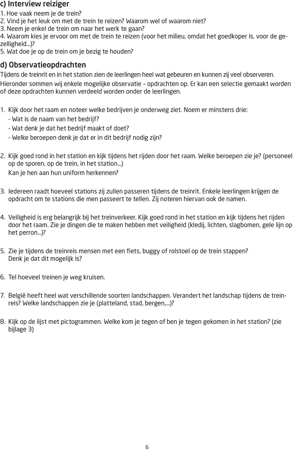 d) Observatieopdrachten Tijdens de treinrit en in het station zien de leerlingen heel wat gebeuren en kunnen zij veel observeren. Hieronder sommen wij enkele mogelijke observatie opdrachten op.