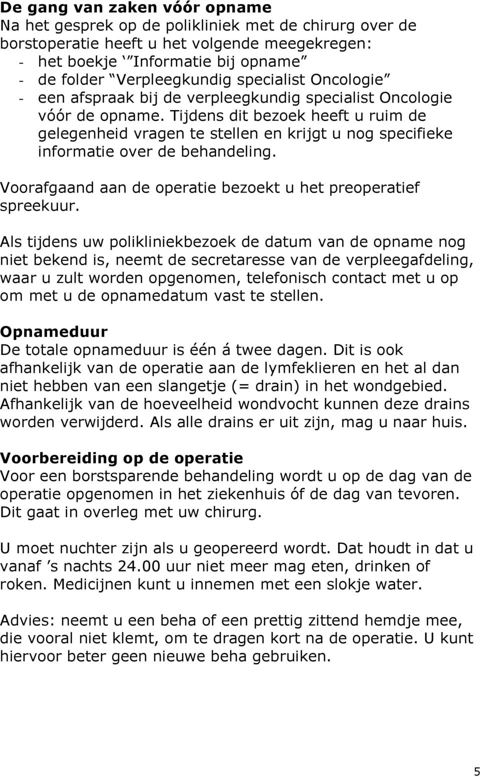 Tijdens dit bezoek heeft u ruim de gelegenheid vragen te stellen en krijgt u nog specifieke informatie over de behandeling. Voorafgaand aan de operatie bezoekt u het preoperatief spreekuur.