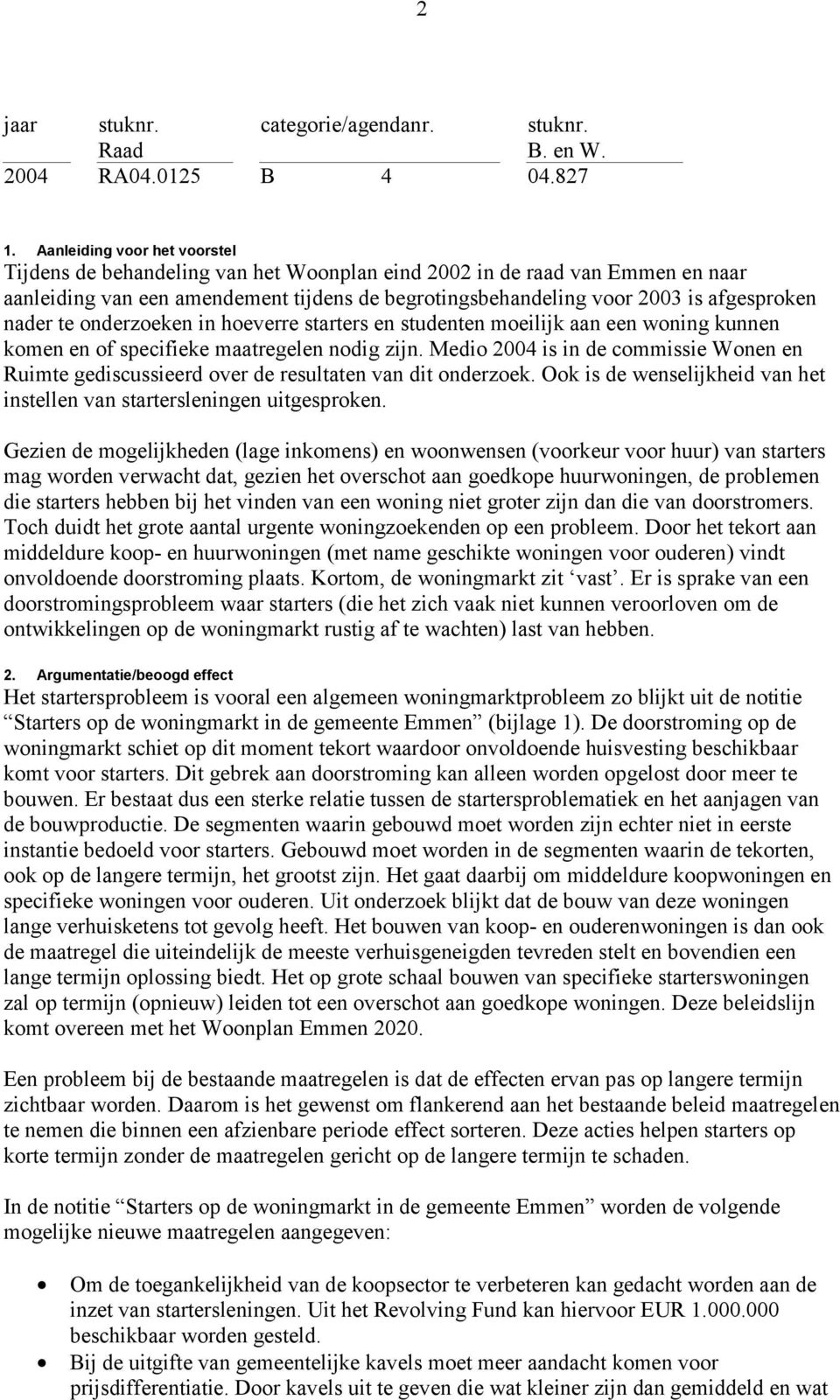 Medio 2004 is in de commissie Wonen en Ruimte gediscussieerd over de resultaten van dit onderzoek. Ook is de wenselijkheid van het instellen van startersleningen uitgesproken.