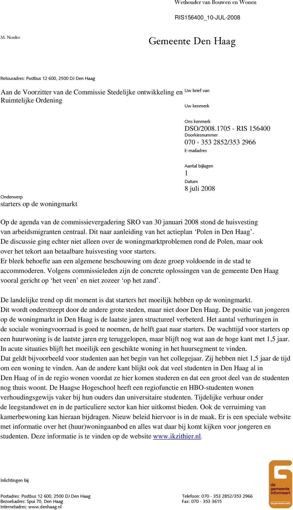 1705 - RIS 156400 Doorkiesnummer 070-353 2852/353 2966 E-mailadres Onderwerp starters op de woningmarkt Aantal bijlagen 1 Datum 8 juli 2008 Op de agenda van de commissievergadering SRO van 30 januari