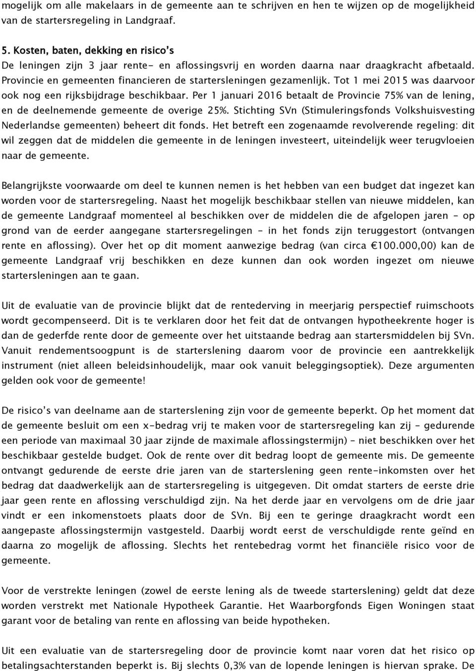 Tot 1 mei 2015 was daarvoor ook nog een rijksbijdrage beschikbaar. Per 1 januari 2016 betaalt de Provincie 75% van de lening, en de deelnemende gemeente de overige 25%.