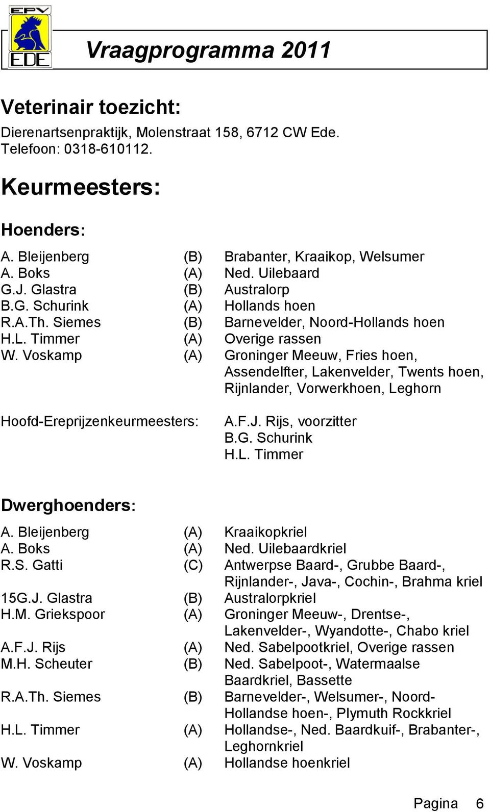 Voskamp (A) Groninger Meeuw, Fries hoen, Assendelfter, Lakenvelder, Twents hoen, Rijnlander, Vorwerkhoen, Leghorn Hoofd-Ereprijzenkeurmeesters: A.F.J. Rijs, voorzitter B.G. Schurink H.L. Timmer Dwerghoenders: A.