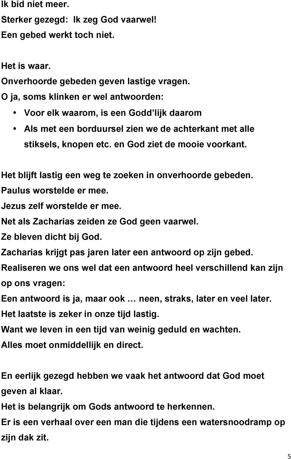 Het blijft lastig een weg te zoeken in onverhoorde gebeden. Paulus worstelde er mee. Jezus zelf worstelde er mee. Net als Zacharias zeiden ze God geen vaarwel. Ze bleven dicht bij God.