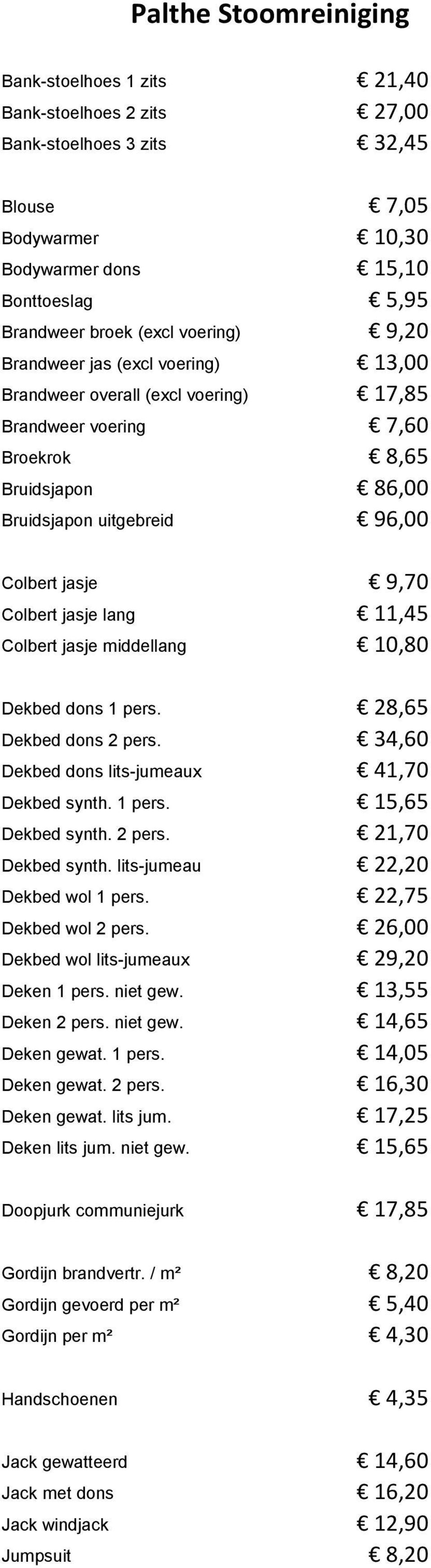 jasje lang 11,45 Colbert jasje middellang 10,80 Dekbed dons 1 pers. 28,65 Dekbed dons 2 pers. 34,60 Dekbed dons lits-jumeaux 41,70 Dekbed synth. 1 pers. 15,65 Dekbed synth. 2 pers. 21,70 Dekbed synth.