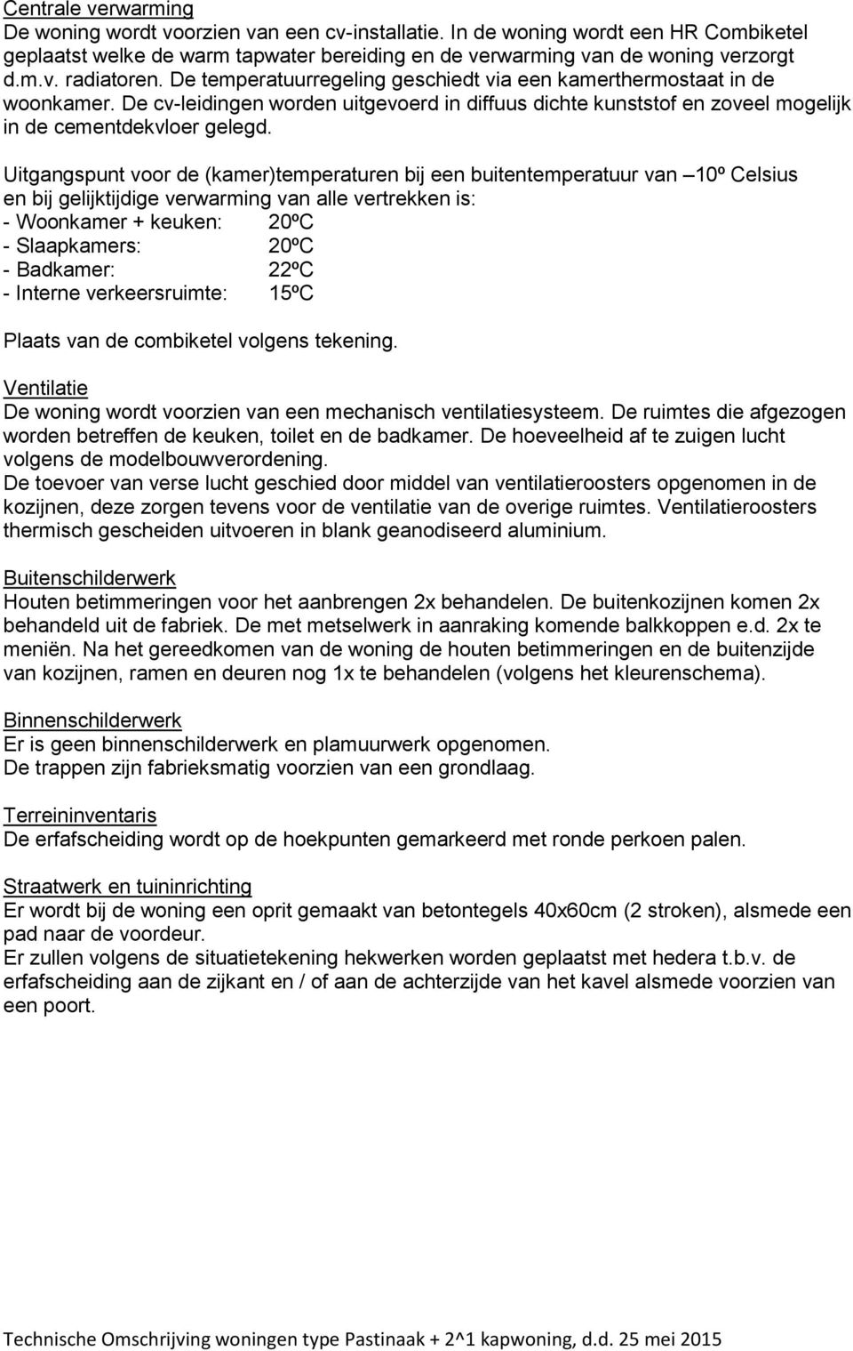 Uitgangspunt voor de (kamer)temperaturen bij een buitentemperatuur van 10º Celsius en bij gelijktijdige verwarming van alle vertrekken is: - Woonkamer + keuken: 20ºC - Slaapkamers: 20ºC - Badkamer: