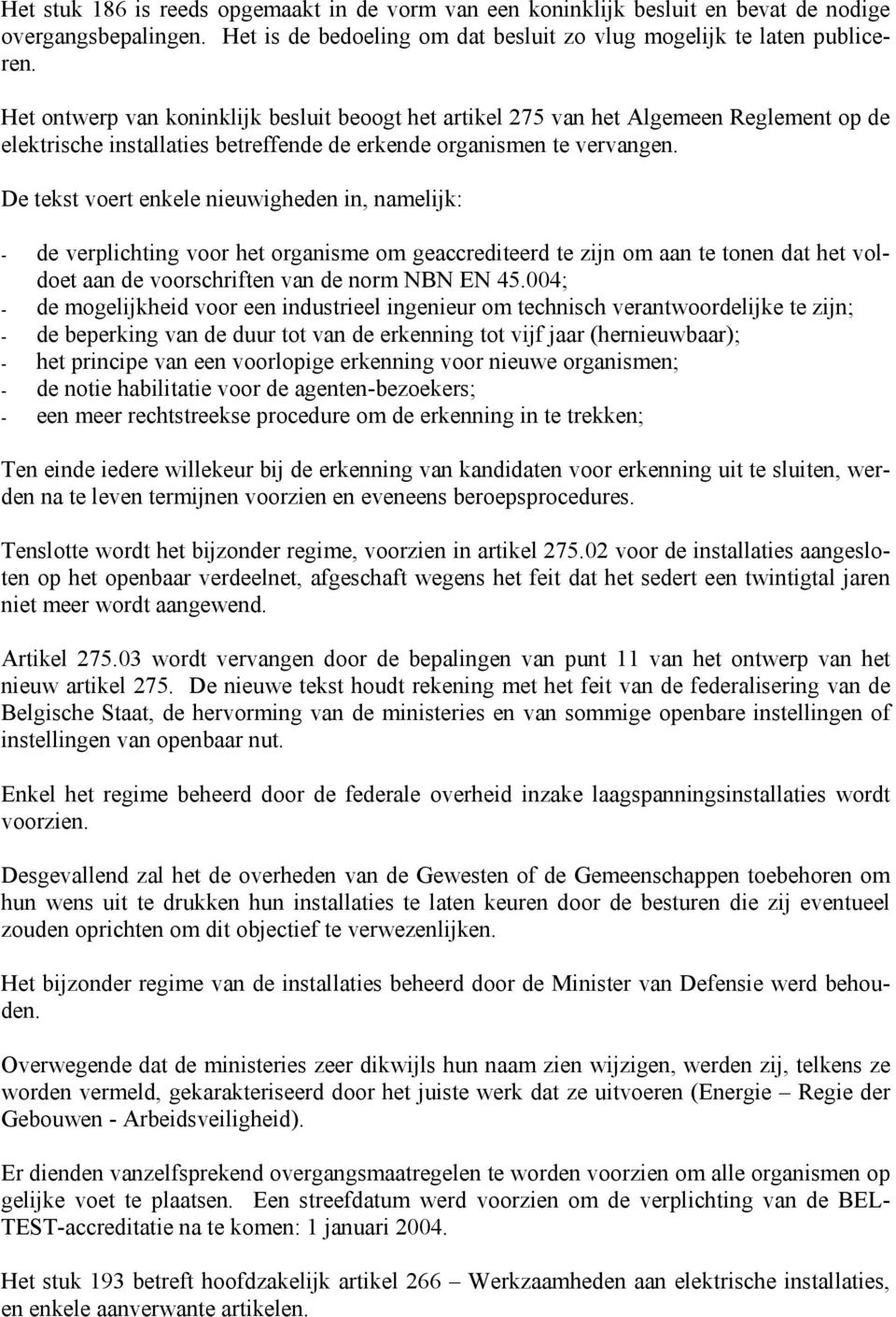 De tekst voert enkele nieuwigheden in, namelijk: - de verplichting voor het organisme om geaccrediteerd te zijn om aan te tonen dat het voldoet aan de voorschriften van de norm NBN EN 45.