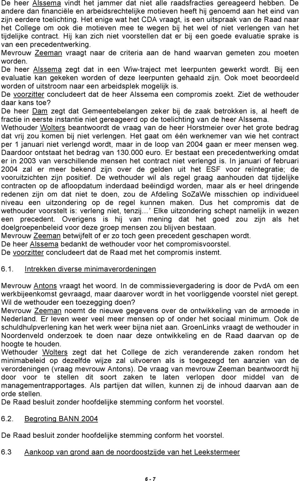 Hij kan zich niet voorstellen dat er bij een goede evaluatie sprake is van een precedentwerking. Mevrouw Zeeman vraagt naar de criteria aan de hand waarvan gemeten zou moeten worden.