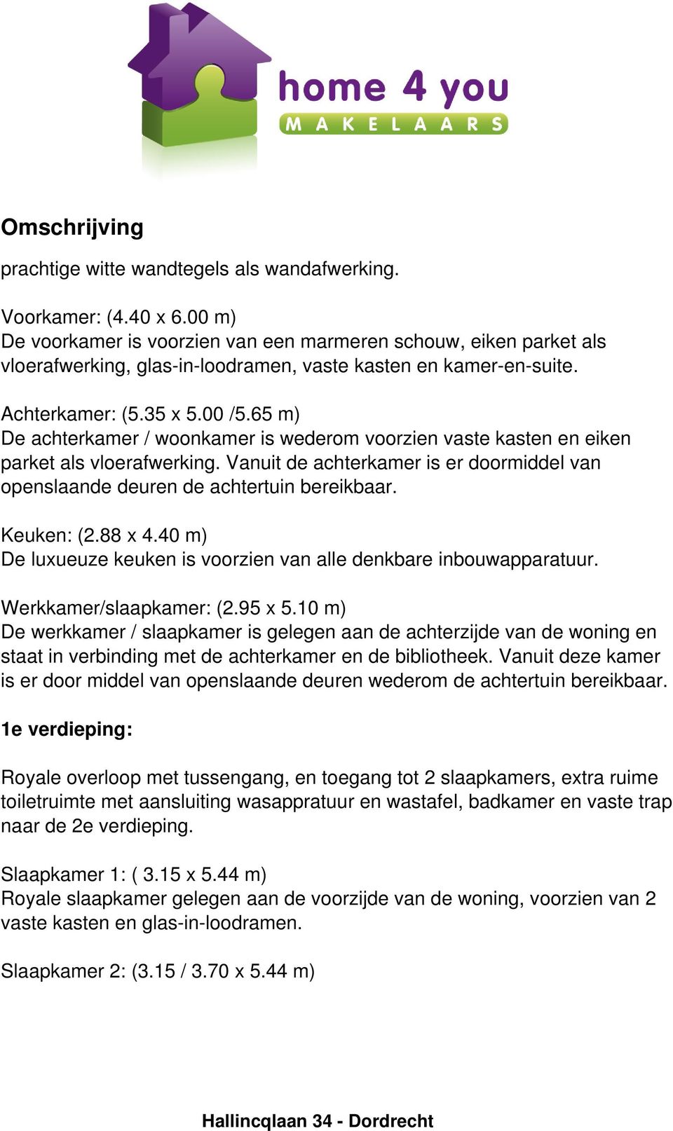 65 m) De achterkamer / woonkamer is wederom voorzien vaste kasten en eiken parket als vloerafwerking. Vanuit de achterkamer is er doormiddel van openslaande deuren de achtertuin bereikbaar.