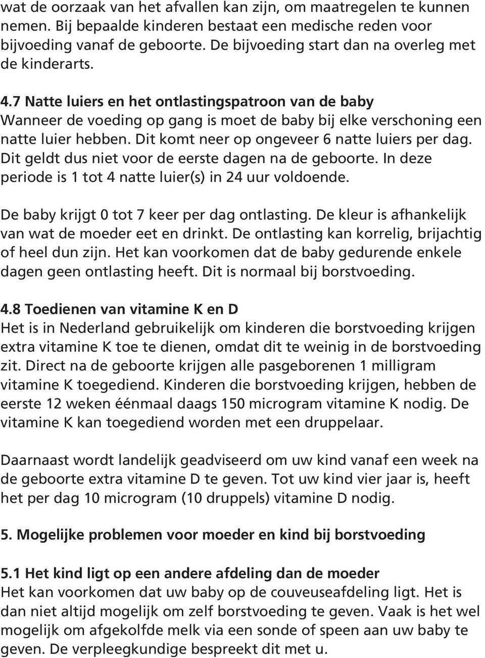 Dit komt neer op ongeveer 6 natte luiers per dag. Dit geldt dus niet voor de eerste dagen na de geboorte. In deze periode is 1 tot 4 natte luier(s) in 24 uur voldoende.