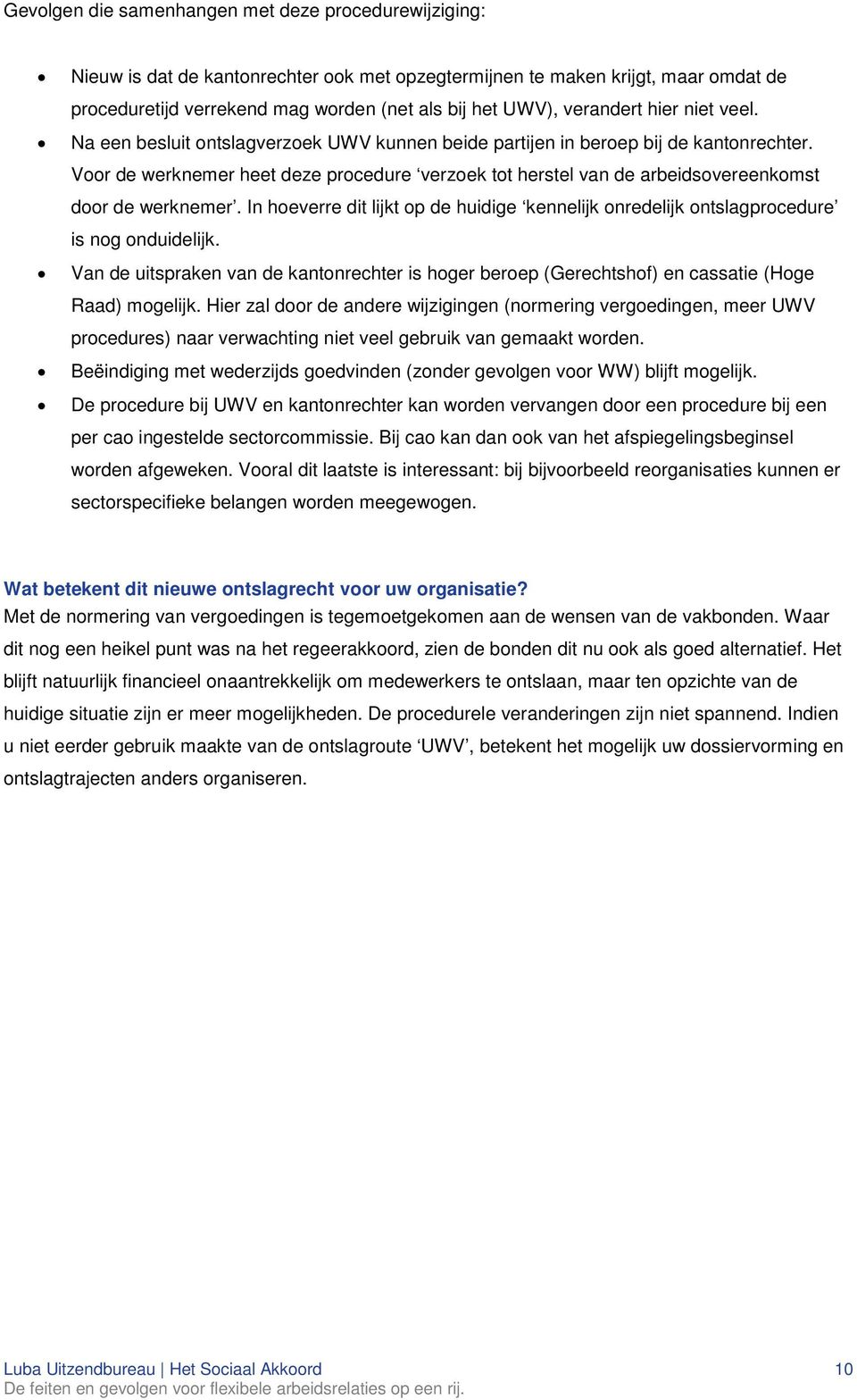 Voor de werknemer heet deze procedure verzoek tot herstel van de arbeidsovereenkomst door de werknemer. In hoeverre dit lijkt op de huidige kennelijk onredelijk ontslagprocedure is nog onduidelijk.