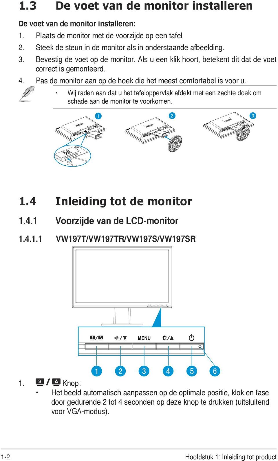 Wij raden aan dat u het tafeloppervlak afdekt met een zachte doek om schade aan de monitor te voorkomen. 1 2 3 1.4 Inleiding tot de monitor 1.4.1 Voorzijde van de LCD-monitor 1.4.1.1 VW197T/VW197TR/VW197S/VW197SR 1 2 3 4 5 6 1.