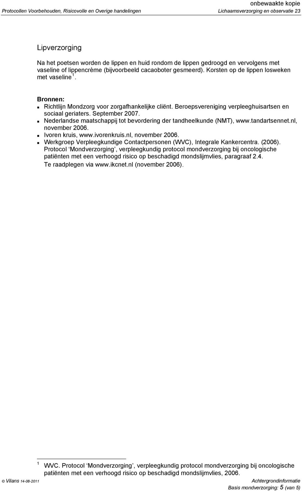 Beroepsvereniging verpleeghuisartsen en sociaal geriaters. September 007. Nederlandse maatschappij tot bevordering der tandheelkunde (NMT), www.tandartsennet.nl, november 006. Ivoren kruis, www.