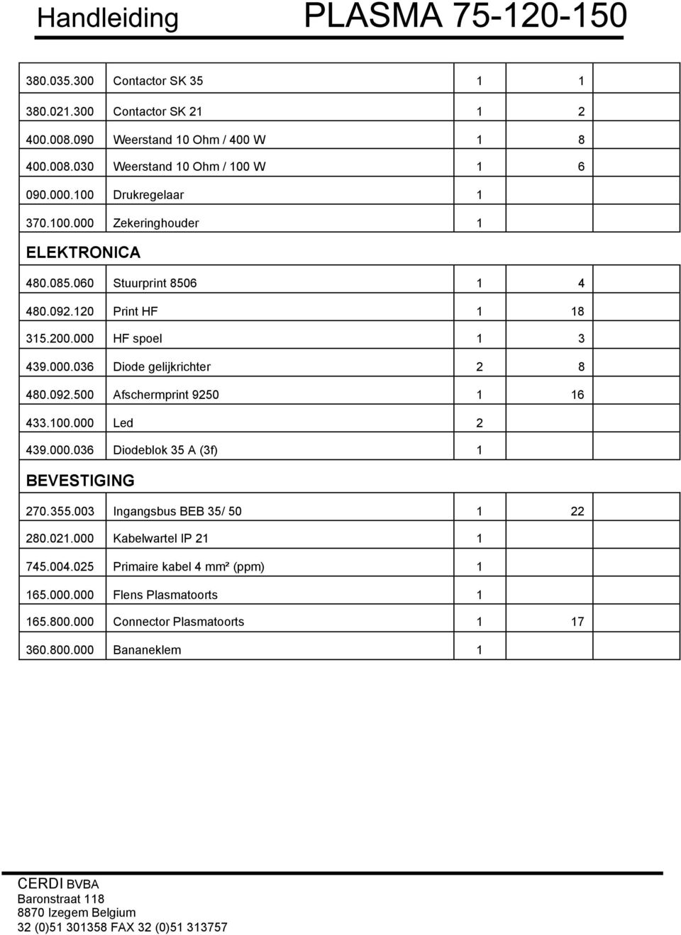 092.500 Afschermprint 9250 1 16 433.100.000 Led 2 439.000.036 Diodeblok 35 A (3f) 1 BEVESTIGING 270.355.003 Ingangsbus BEB 35/ 50 1 22 280.021.