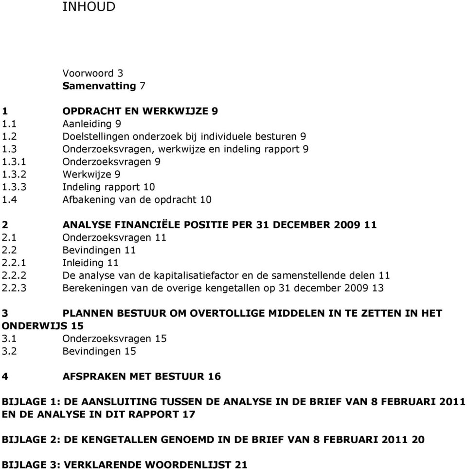 2.3 Berekeningen van de overige kengetallen op 31 december 2009 13 3 PLANNEN BESTUUR OM OVERTOLLIGE MIDDELEN IN TE ZETTEN IN HET ONDERWIJS 15 3.1 Onderzoeksvragen 15 3.