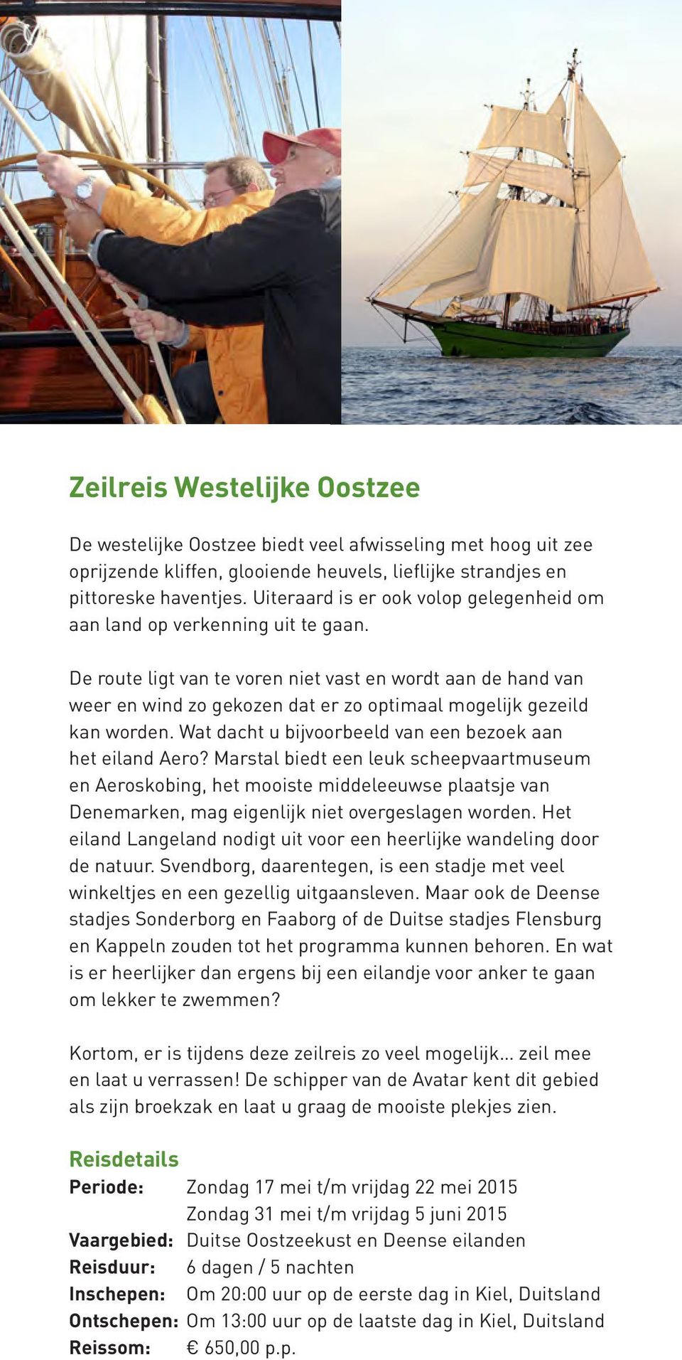 De route ligt van te voren niet vast en wordt aan de hand van weer en wind zo gekozen dat er zo optimaal mogelijk gezeild kan worden. Wat dacht u bijvoorbeeld van een bezoek aan het eiland Aero?