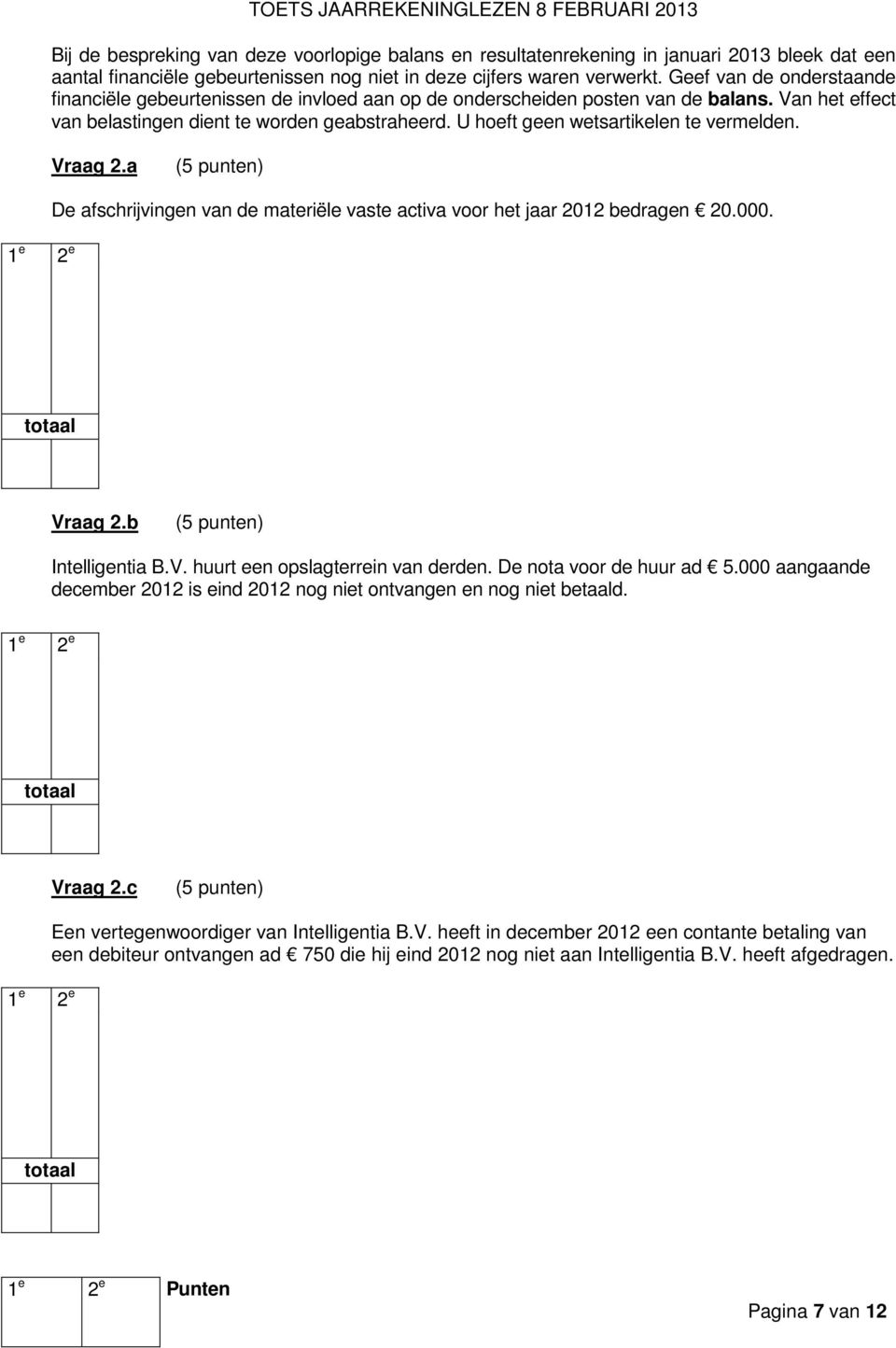U hoeft geen wetsartikelen te vermelden. Vraag 2.a De afschrijvingen van de materiële vaste activa voor het jaar 2012 bedragen 20.000. Vraag 2.b Intelligentia B.V. huurt een opslagterrein van derden.