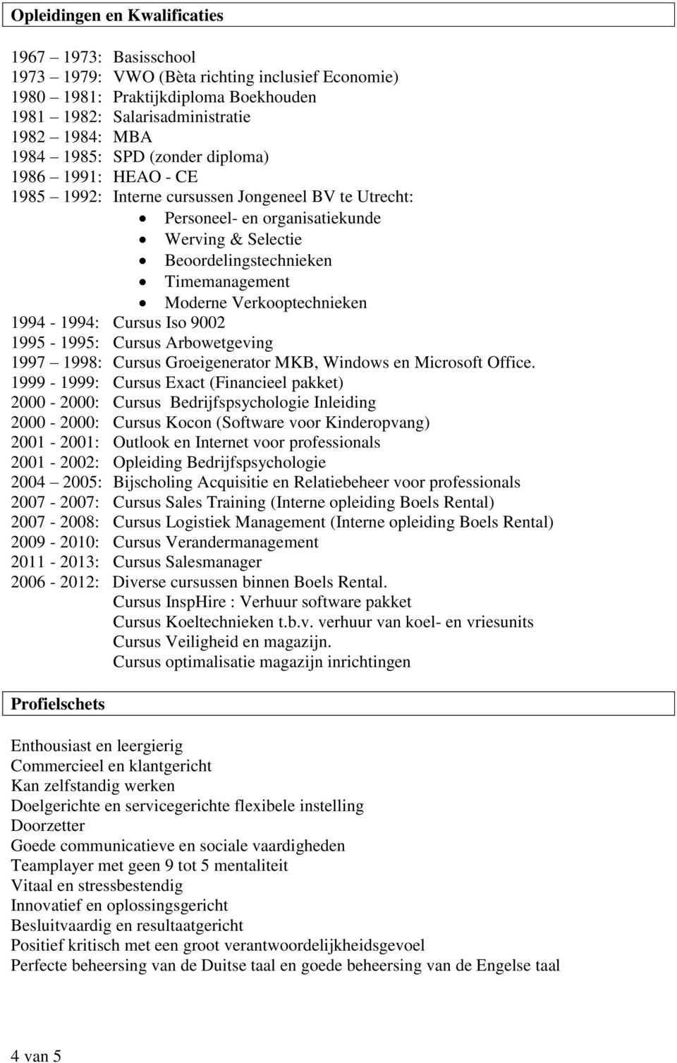 Verkooptechnieken 1994-1994: Cursus Iso 9002 1995-1995: Cursus Arbowetgeving 1997 1998: Cursus Groeigenerator MKB, Windows en Microsoft Office.