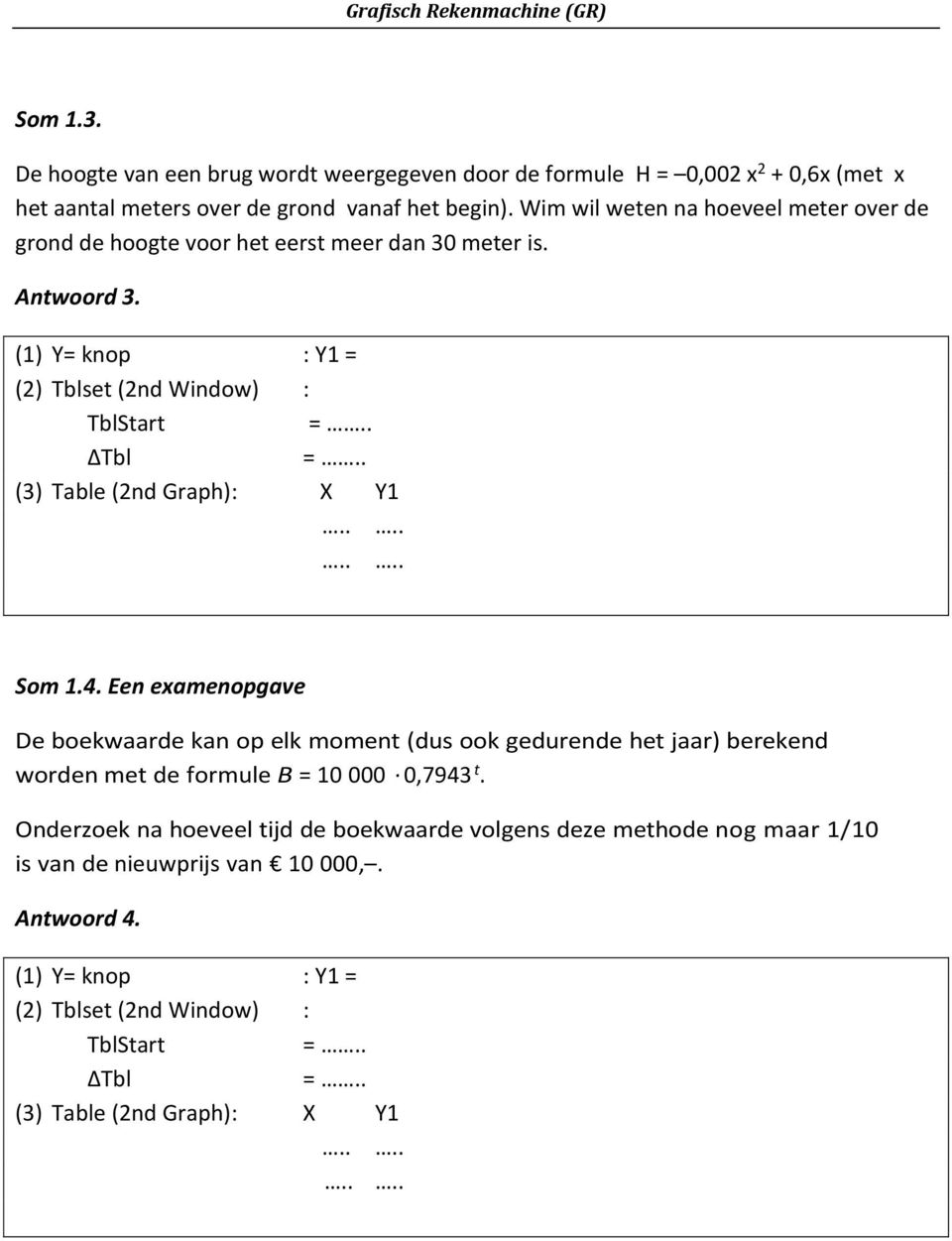 . (3) Table (2nd Graph) : X Y1........ Som 1.4. Een examenopgave De boekwaarde kan op elk moment (dus ook gedurende het jaar) berekend worden met de formule B = 10 000 0,7943 t.