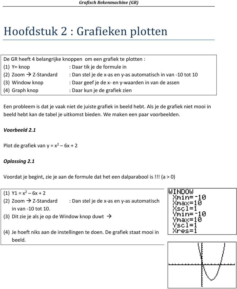 Als je de grafiek niet mooi in beeld hebt kan de tabel je uitkomst bieden. We maken een paar voorbeelden. Voorbeeld 2.1 Plot de grafiek van y = x 2 6x + 2 Oplossing 2.