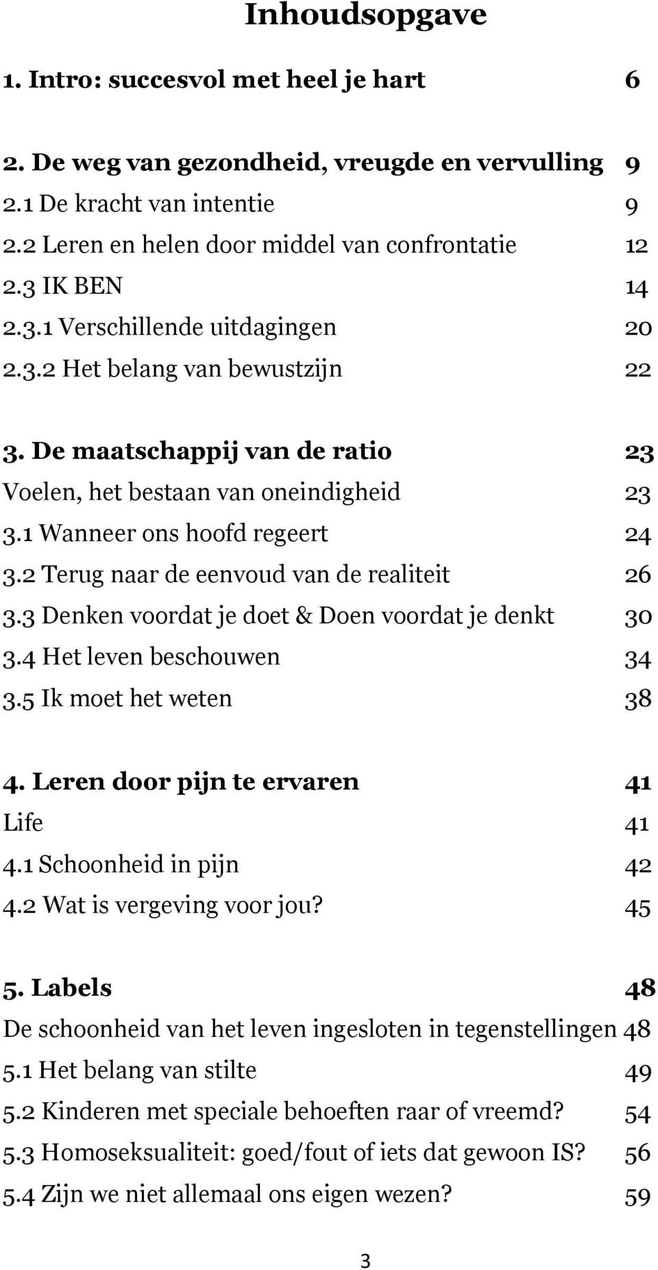 2 Terug naar de eenvoud van de realiteit 26 3.3 Denken voordat je doet & Doen voordat je denkt 30 3.4 Het leven beschouwen 34 3.5 Ik moet het weten 38 4. Leren door pijn te ervaren 41 Life 41 4.