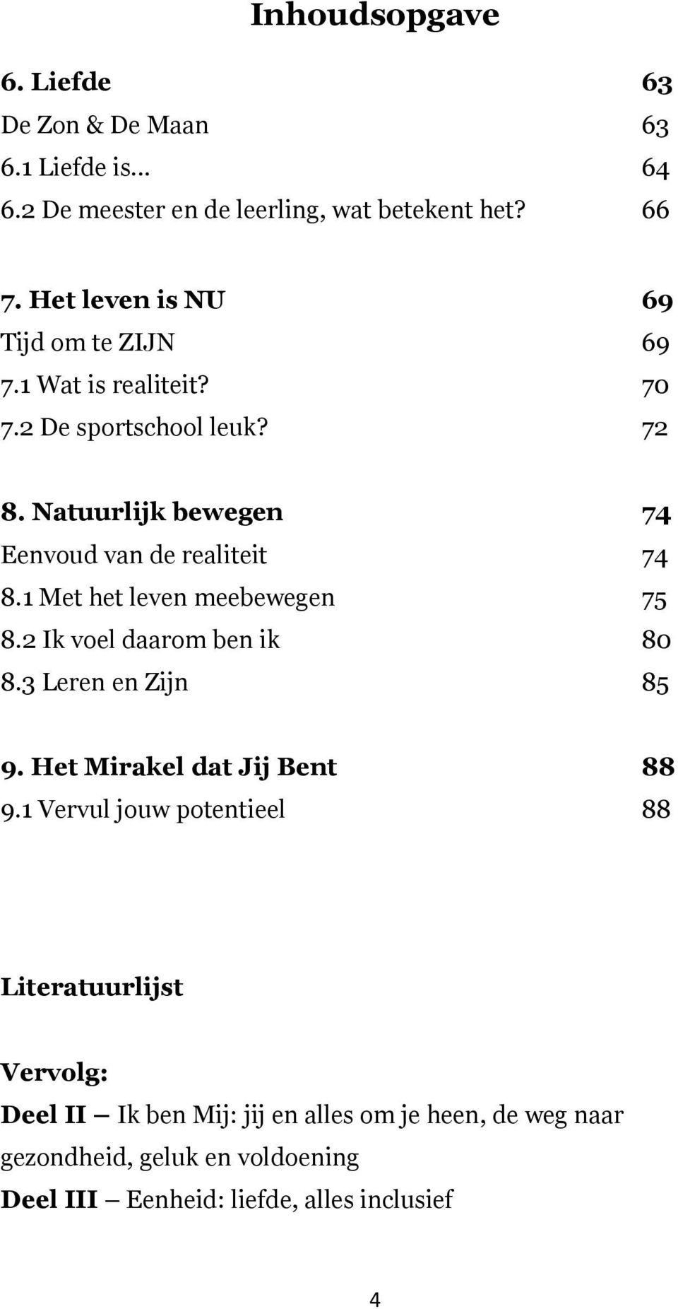 Natuurlijk bewegen 74 Eenvoud van de realiteit 74 8.1 Met het leven meebewegen 75 8.2 Ik voel daarom ben ik 80 8.3 Leren en Zijn 85 9.