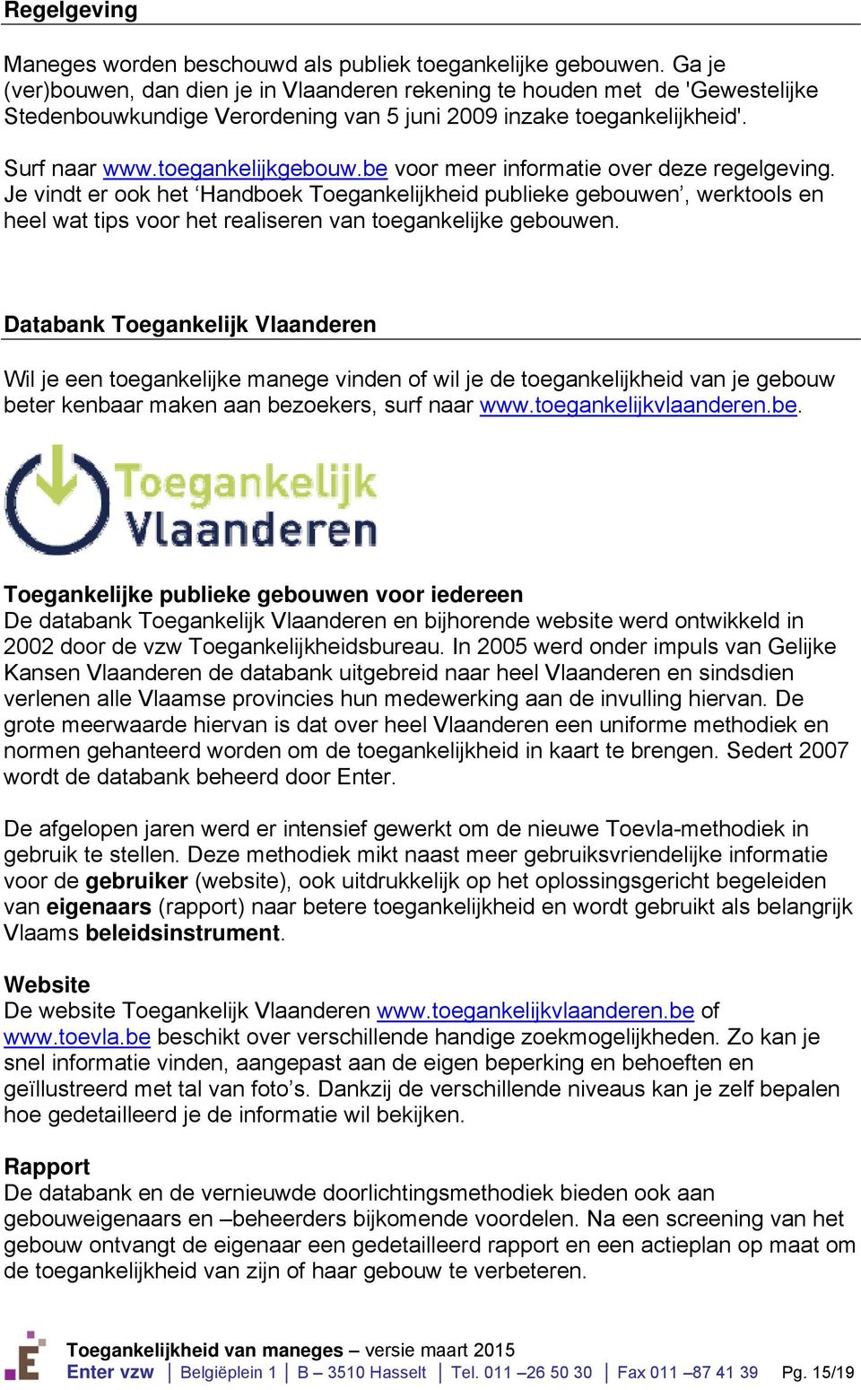 be voor meer informatie over deze regelgeving. Je vindt er ook het Handboek Toegankelijkheid publieke gebouwen, werktools en heel wat tips voor het realiseren van toegankelijke gebouwen.