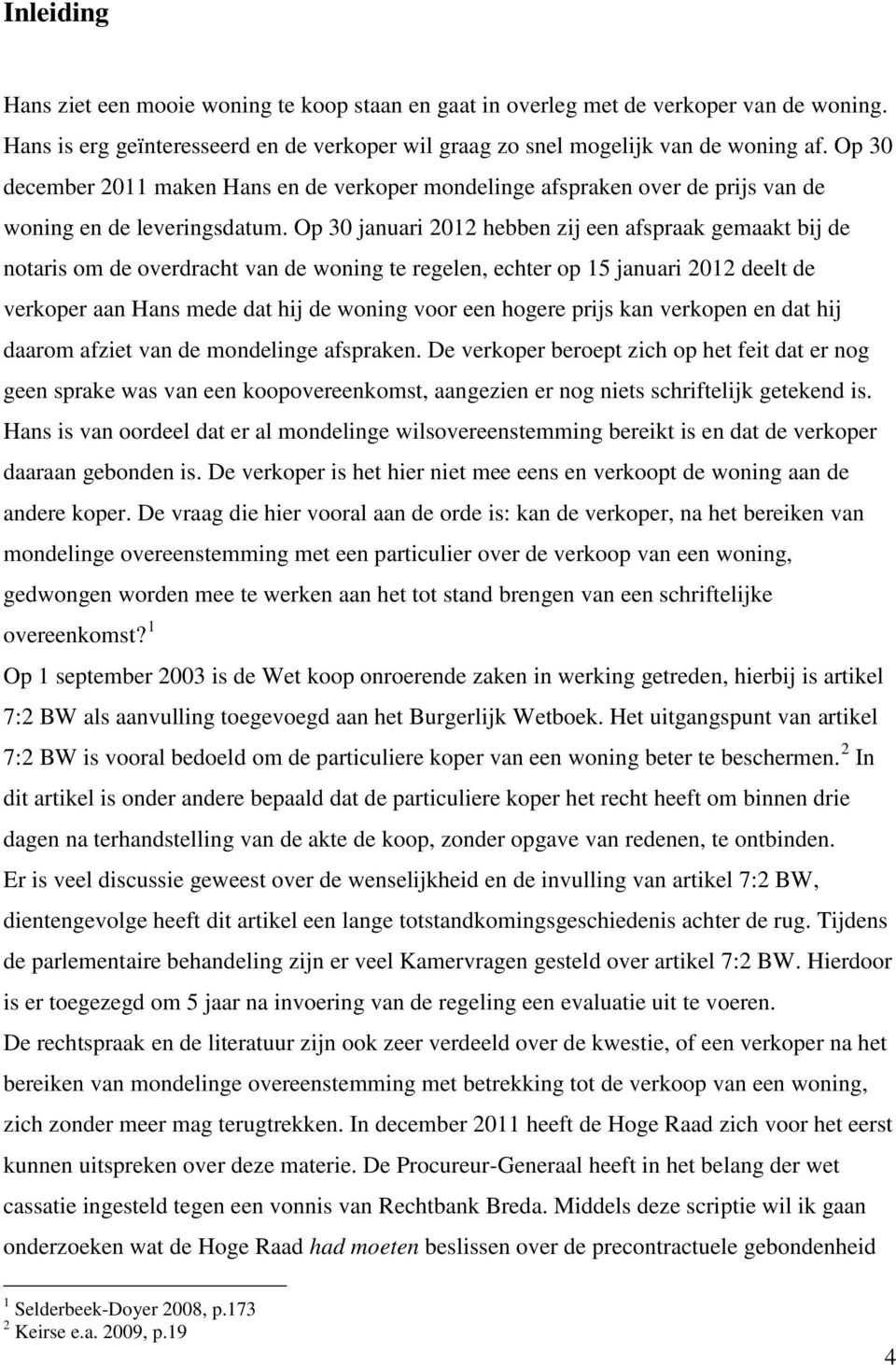 Op 30 januari 2012 hebben zij een afspraak gemaakt bij de notaris om de overdracht van de woning te regelen, echter op 15 januari 2012 deelt de verkoper aan Hans mede dat hij de woning voor een