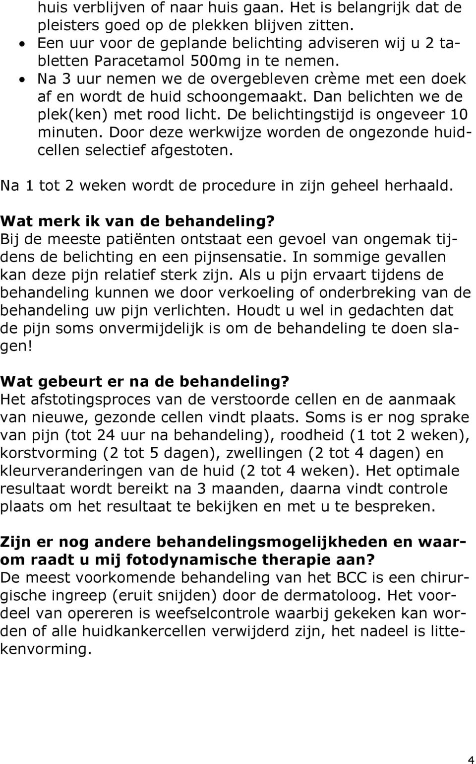 Door deze werkwijze worden de ongezonde huidcellen selectief afgestoten. Na 1 tot 2 weken wordt de procedure in zijn geheel herhaald. Wat merk ik van de behandeling?