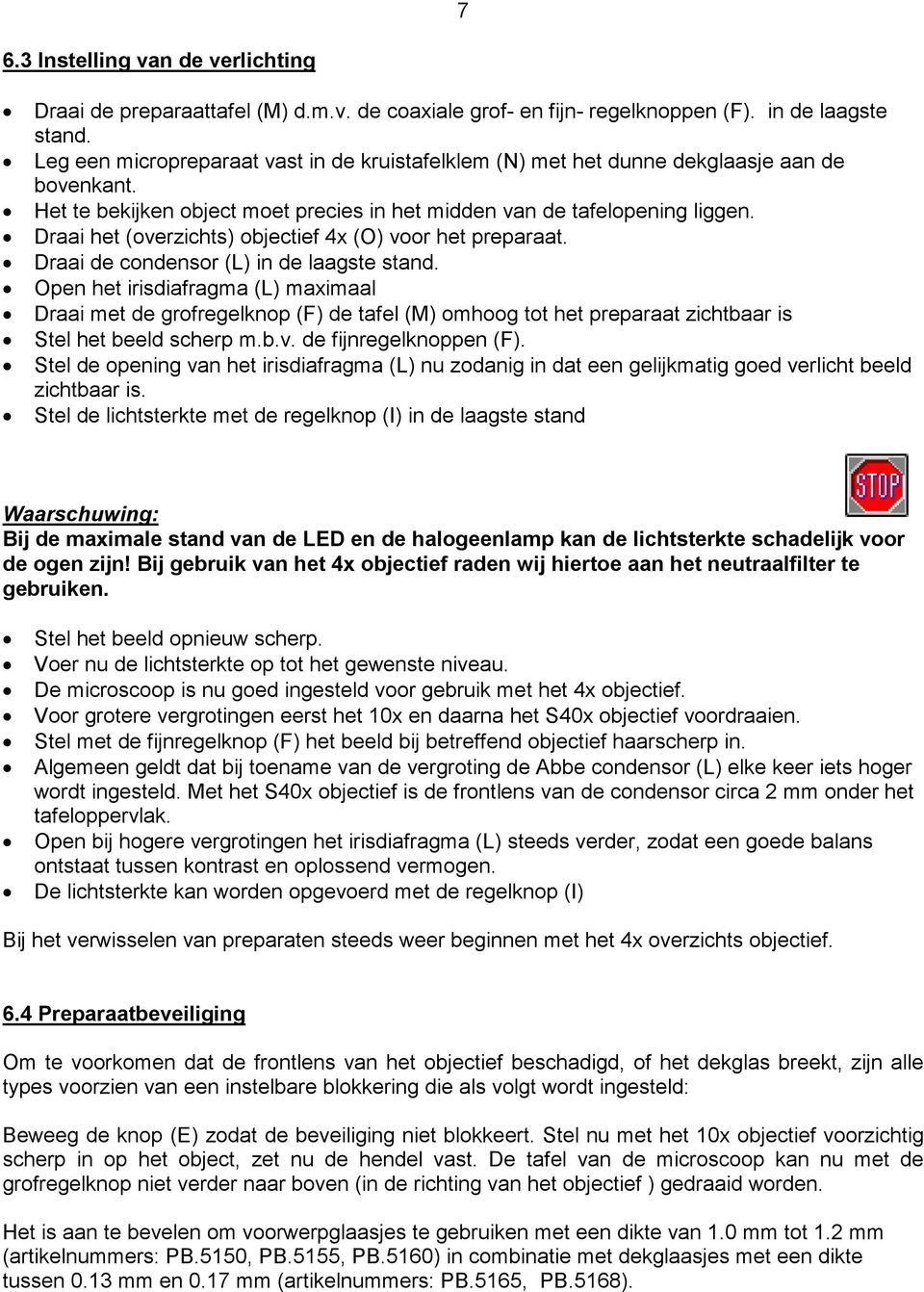 Draai het (overzichts) objectief 4x (O) voor het preparaat. Draai de condensor (L) in de laagste stand.