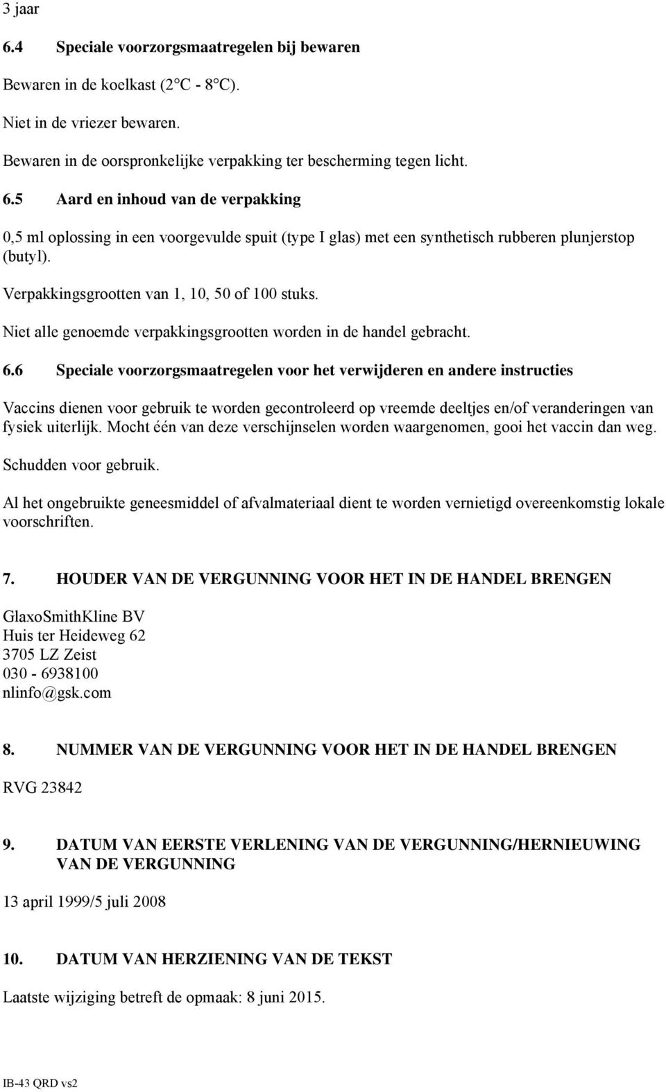 6 Speciale voorzorgsmaatregelen voor het verwijderen en andere instructies Vaccins dienen voor gebruik te worden gecontroleerd op vreemde deeltjes en/of veranderingen van fysiek uiterlijk.