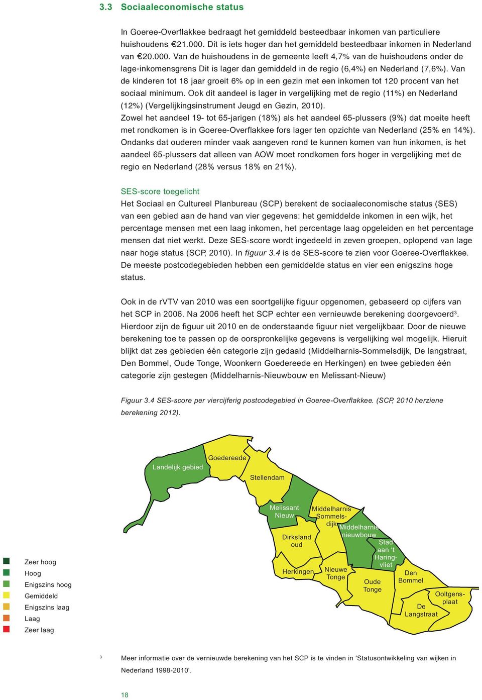 Van de huishoudens in de gemeente leeft 4,7% van de huishoudens onder de lage-inkomensgrens Dit is lager dan gemiddeld in de regio (6,4%) en Nederland (7,6%).