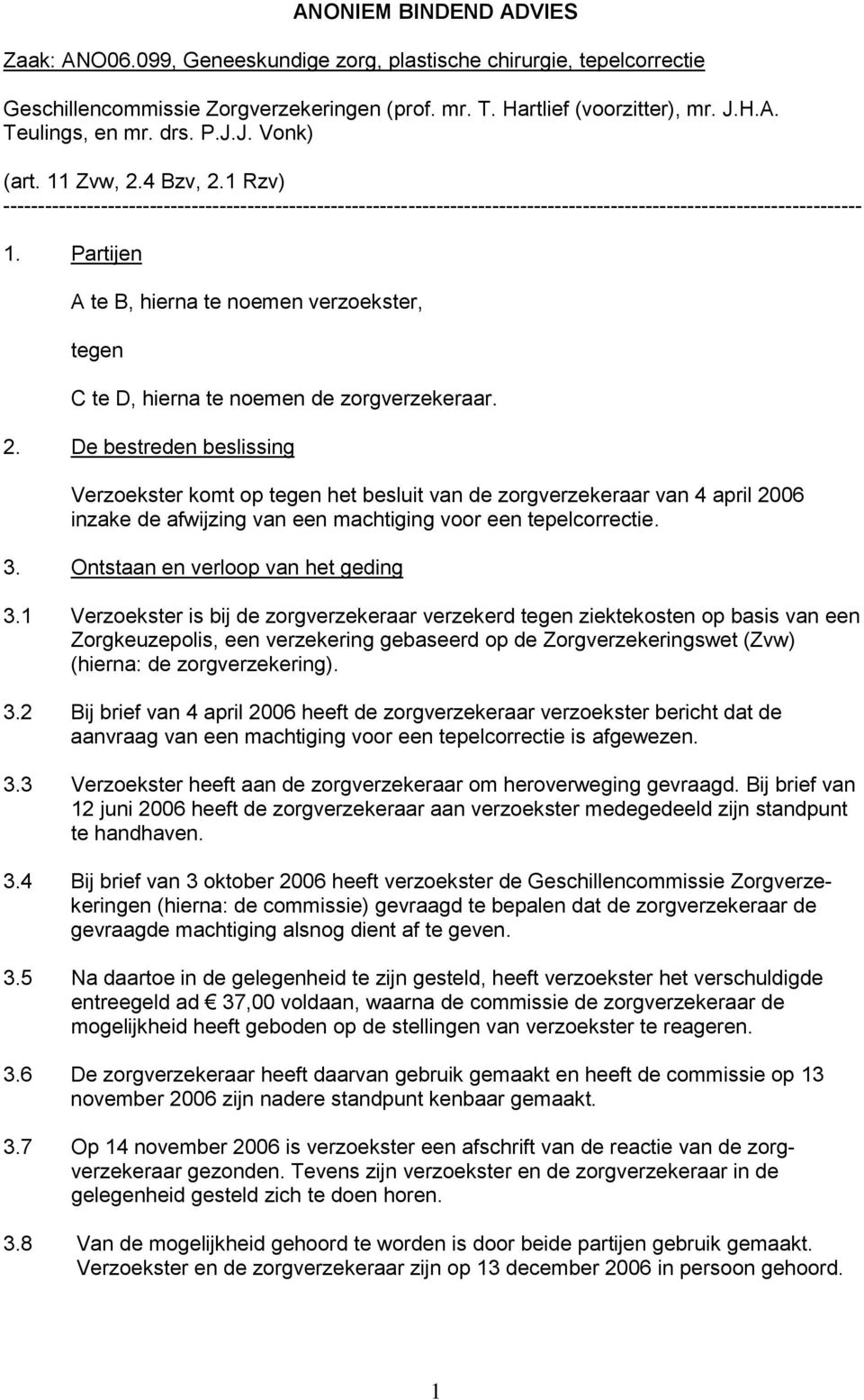 Partijen A te B, hierna te noemen verzoekster, tegen C te D, hierna te noemen de zorgverzekeraar. 2.