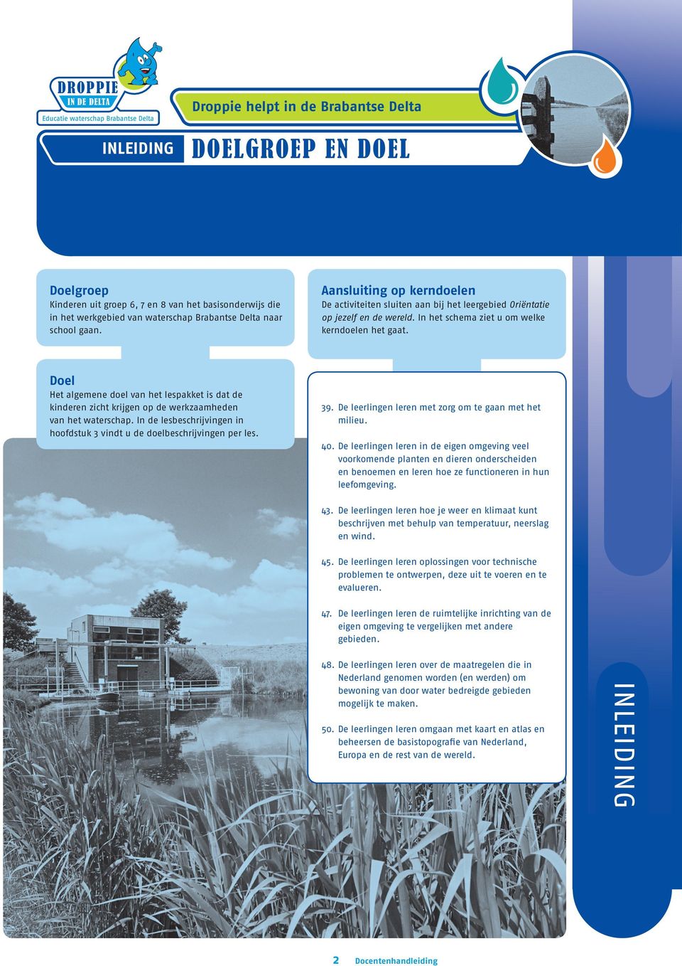 Doel Het algemene doel van het lespakket is dat de kinderen zicht krijgen op de werkzaamheden van het waterschap. In de lesbeschrijvingen in hoofdstuk 3 vindt u de doelbeschrijvingen per les. 39.