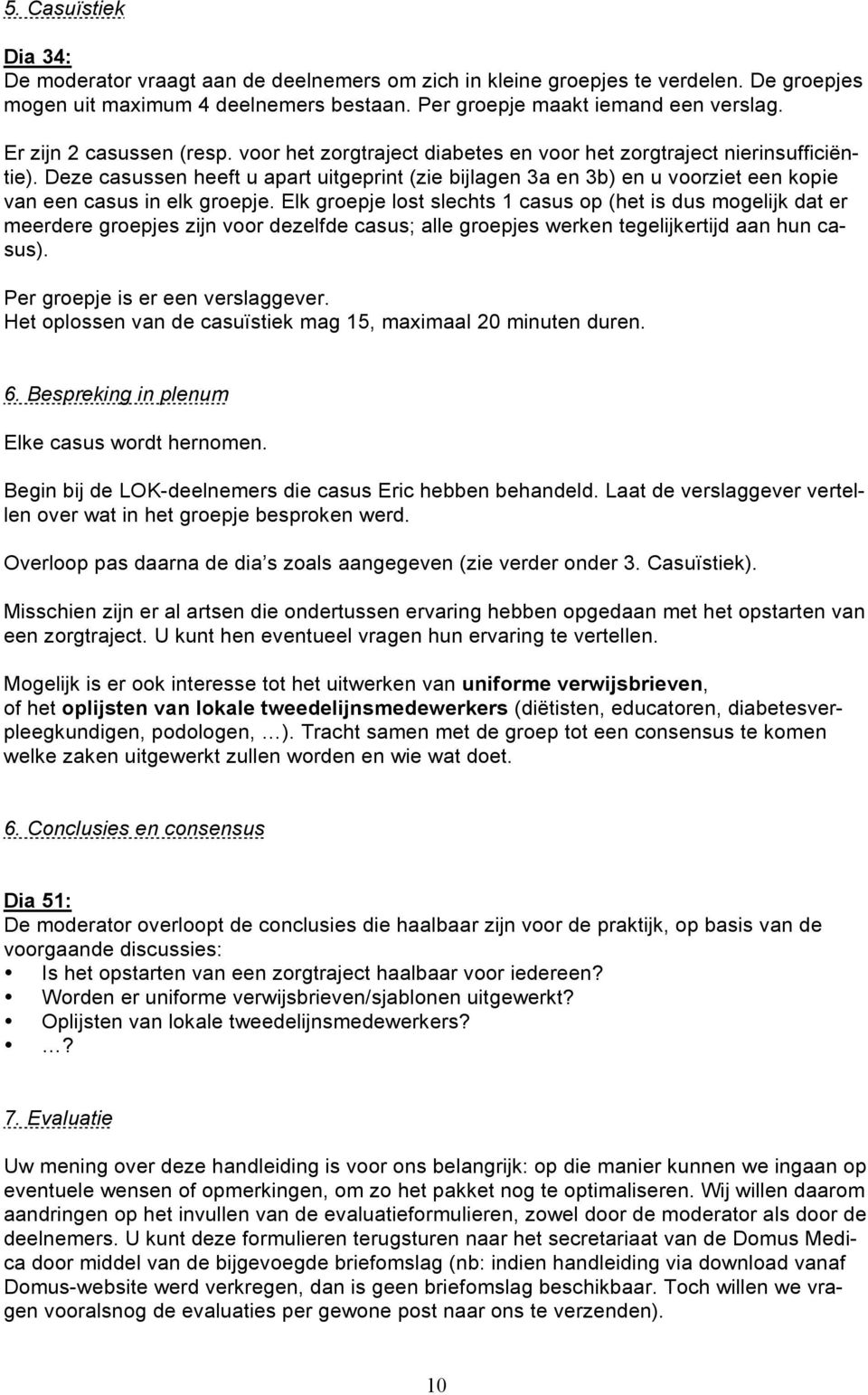 Deze casussen heeft u apart uitgeprint (zie bijlagen 3a en 3b) en u voorziet een kopie van een casus in elk groepje.