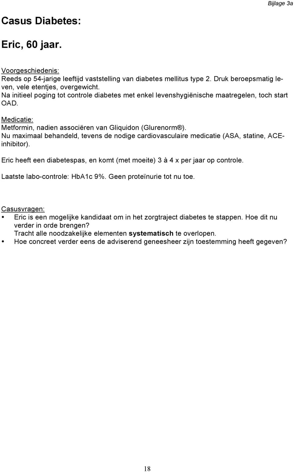 Nu maximaal behandeld, tevens de nodige cardiovasculaire medicatie (ASA, statine, ACEinhibitor). Eric heeft een diabetespas, en komt (met moeite) 3 à 4 x per jaar op controle.