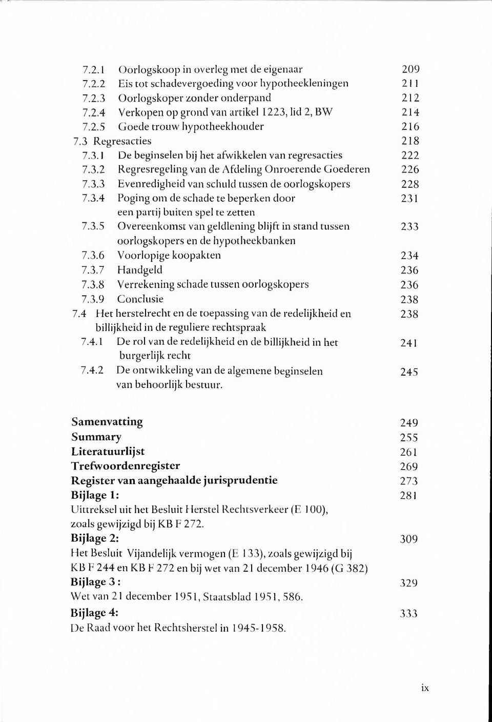 3.4 Poging om de schade te beperken door 231 een partij buiten spel te zetten 7.3.5 Overeenkomst van geldlening blijft in stand tussen 233 oorlogskopers en de hypotheekbanken 7.3.6 Voorlopige koopakten 234 7.