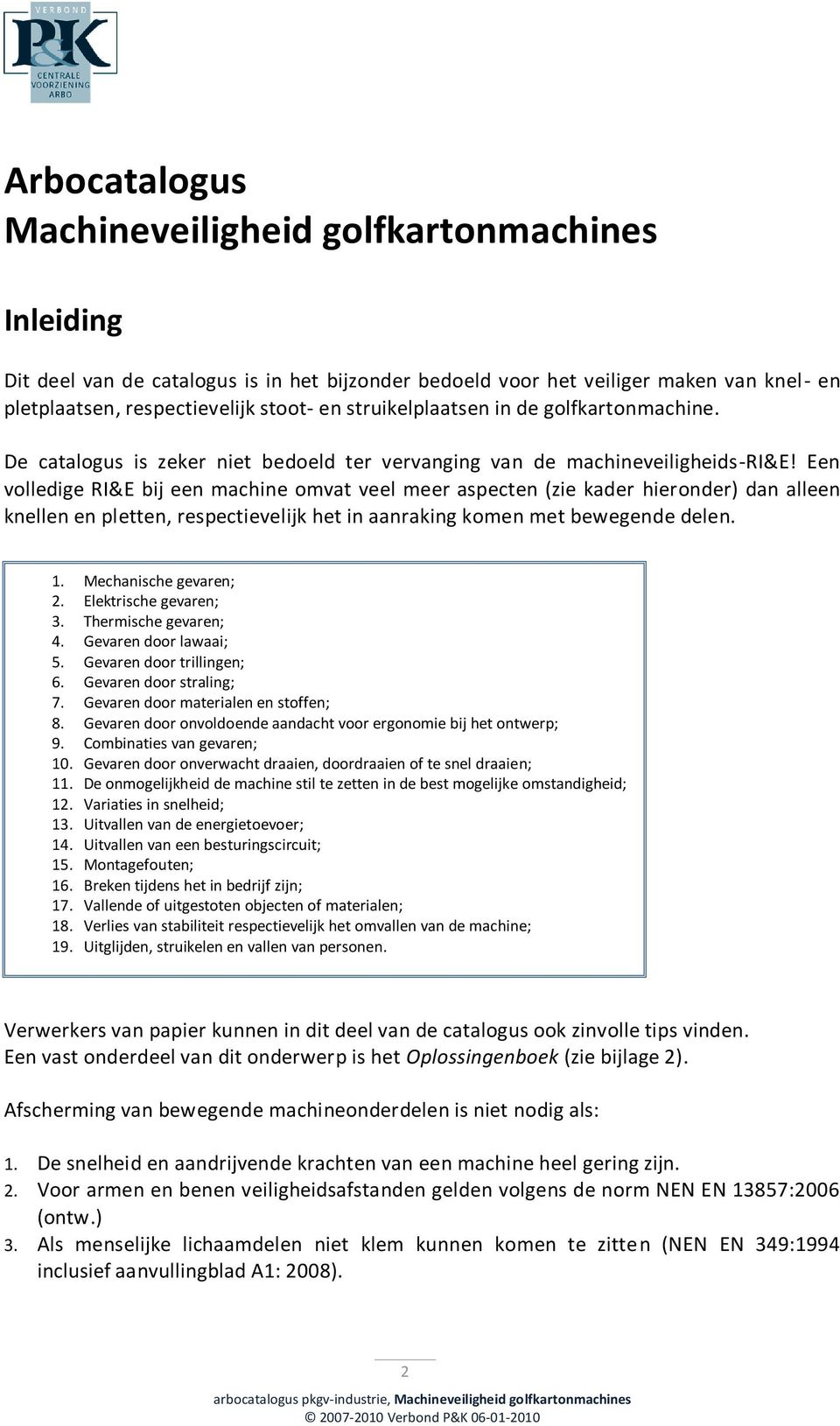 Een volledige RI&E bij een machine omvat veel meer aspecten (zie kader hieronder) dan alleen knellen en pletten, respectievelijk het in aanraking komen met bewegende delen. 1. Mechanische gevaren; 2.