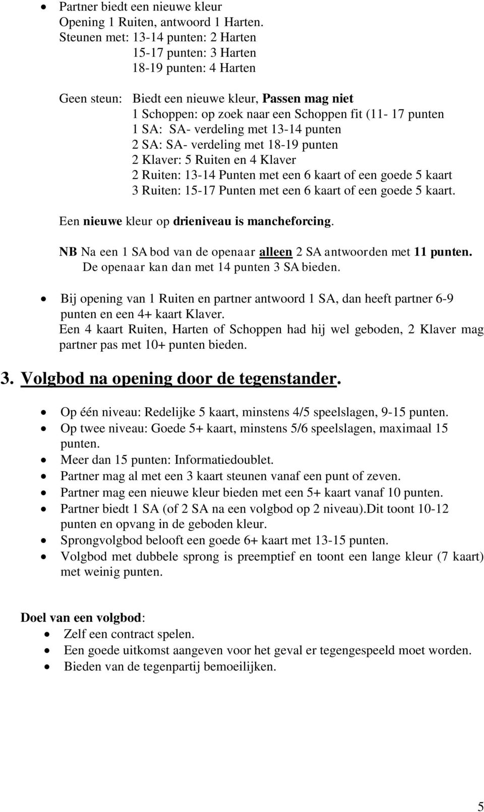 verdeling met 13-14 punten 2 SA: SA- verdeling met 18-19 punten 2 Klaver: 5 Ruiten en 4 Klaver 2 Ruiten: 13-14 Punten met een 6 kaart of een goede 5 kaart 3 Ruiten: 15-17 Punten met een 6 kaart of