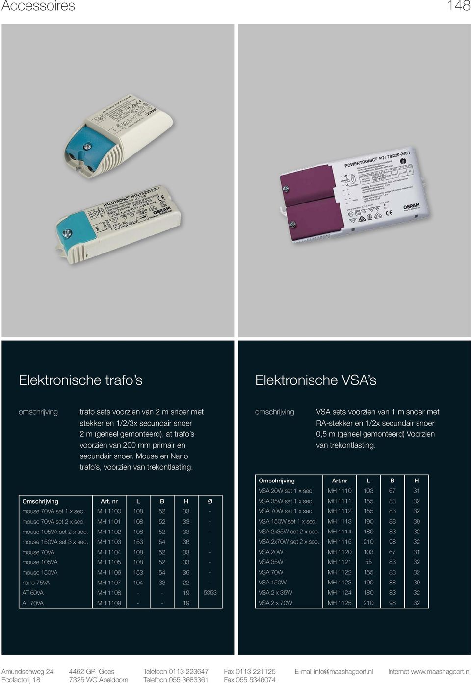 omschrijving VSA sets voorzien van 1 m snoer met RAstekker en 1/2x secundair snoer 0,5 m (geheel gemonteerd) Voorzien van trekontlasting. VSA 20W set 1 x sec. M 1110 103 67 31 Art.