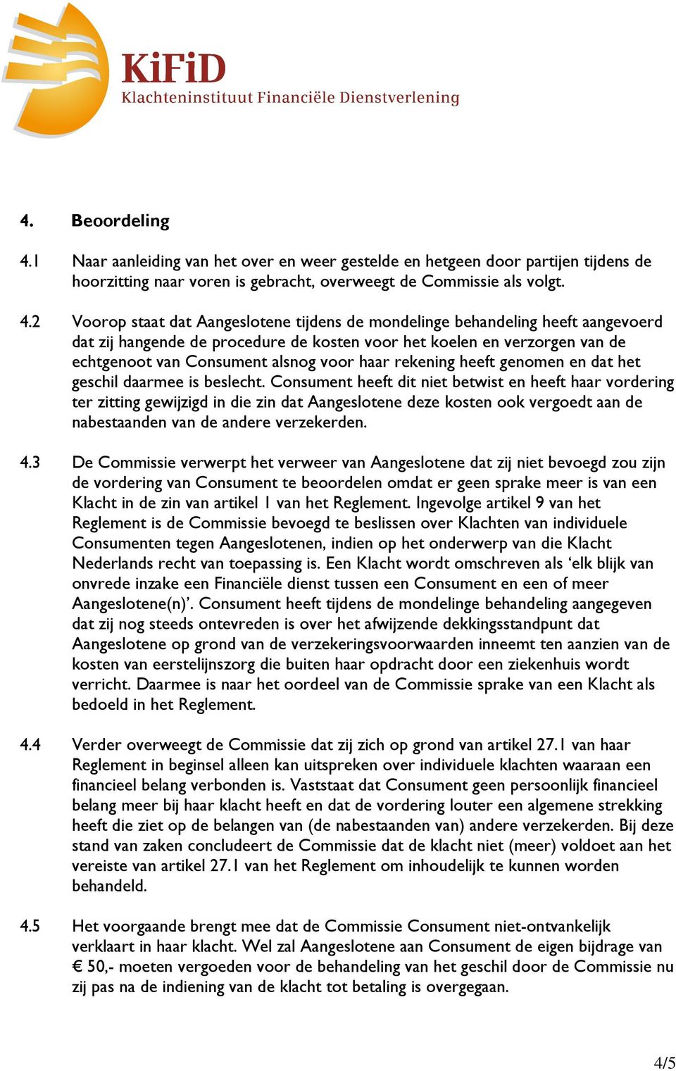 2 Voorop staat dat Aangeslotene tijdens de mondelinge behandeling heeft aangevoerd dat zij hangende de procedure de kosten voor het koelen en verzorgen van de echtgenoot van Consument alsnog voor