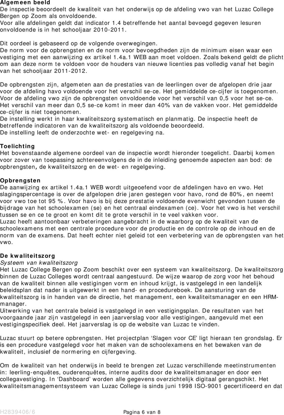 De norm voor de opbrengsten en de norm voor bevoegdheden zijn de minimum eisen waar een vestiging met een aanwijzing ex artikel 1.4a.1 WEB aan moet voldoen.