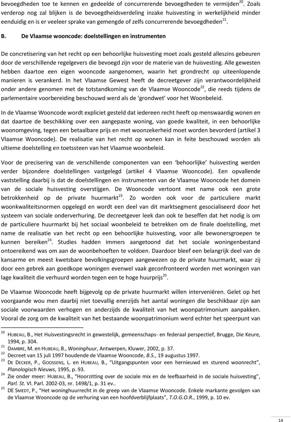 De Vlaamse wooncode: doelstellingen en instrumenten De concretisering van het recht op een behoorlijke huisvesting moet zoals gesteld alleszins gebeuren door de verschillende regelgevers die bevoegd