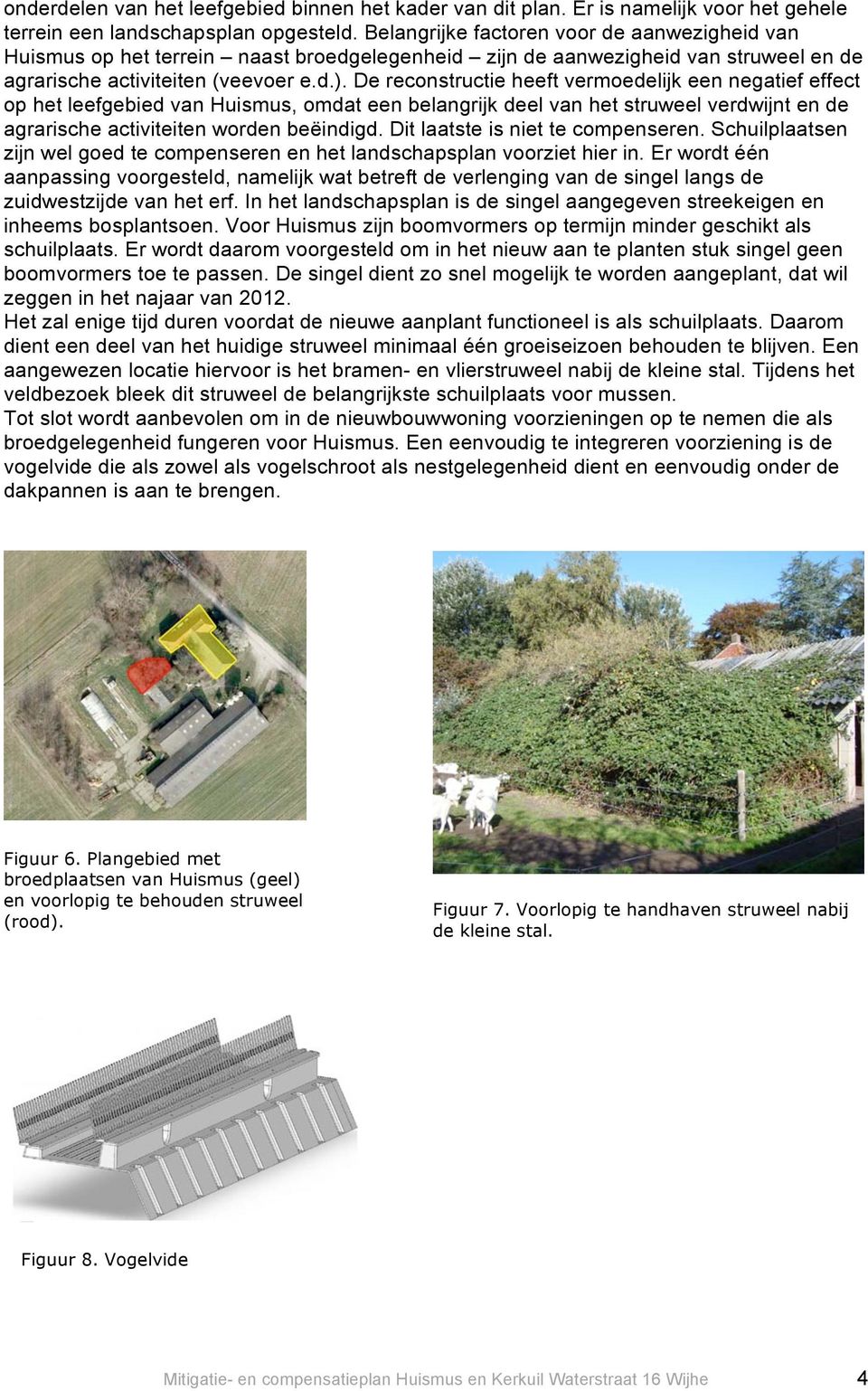 De reconstructie heeft vermoedelijk een negatief effect op het leefgebied van Huismus, omdat een belangrijk deel van het struweel verdwijnt en de agrarische activiteiten worden beëindigd.