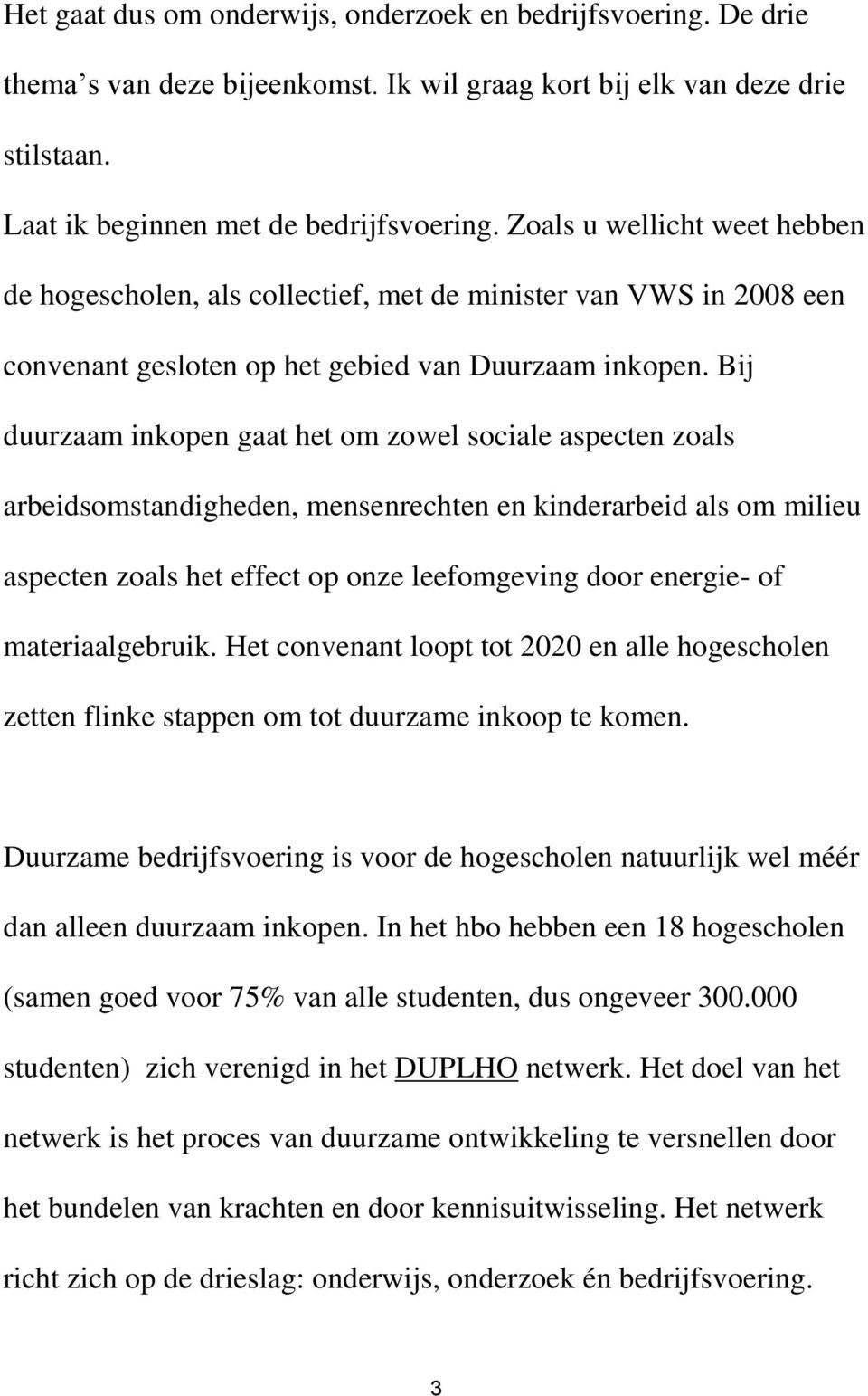 Bij duurzaam inkopen gaat het om zowel sociale aspecten zoals arbeidsomstandigheden, mensenrechten en kinderarbeid als om milieu aspecten zoals het effect op onze leefomgeving door energie- of