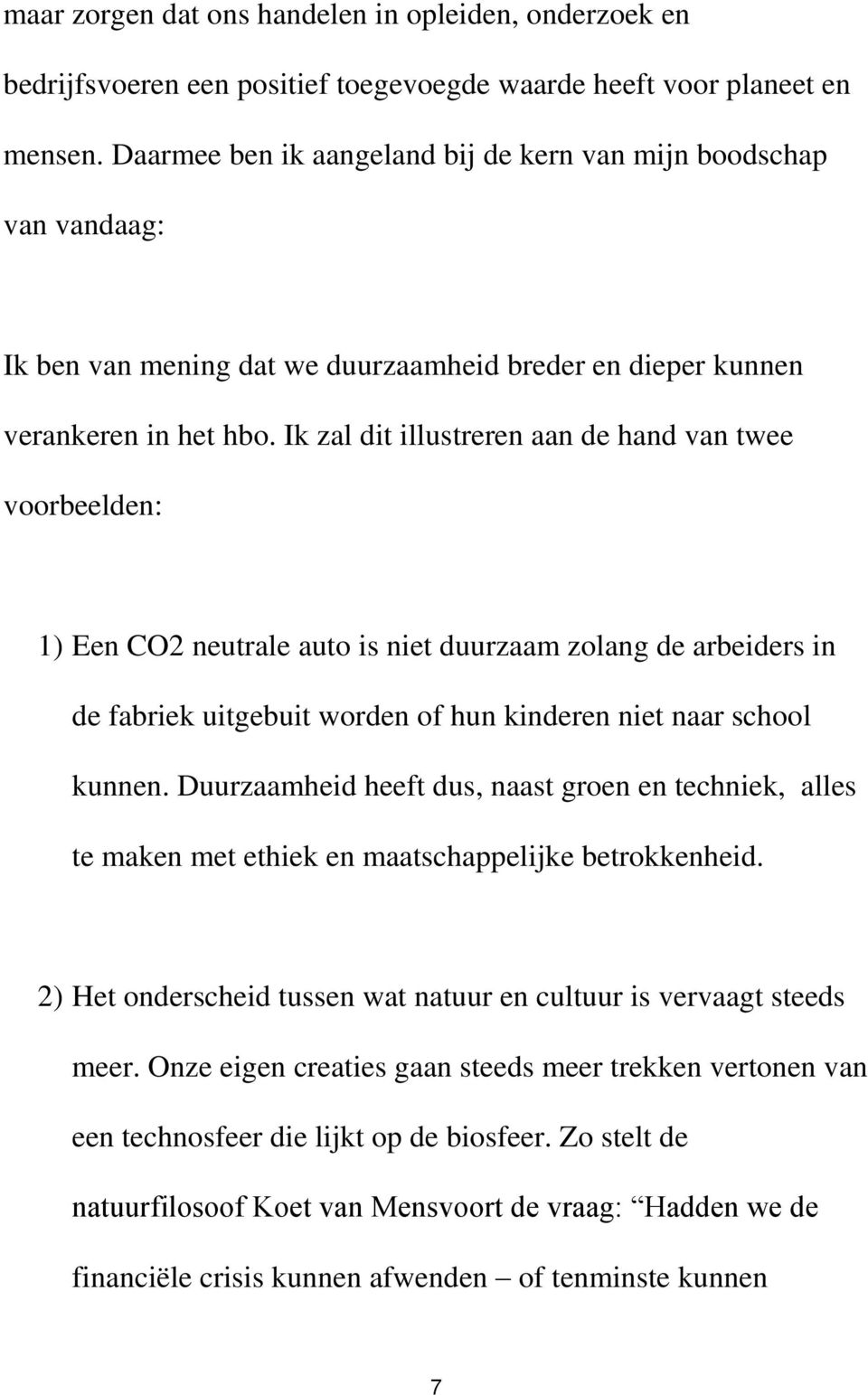 Ik zal dit illustreren aan de hand van twee voorbeelden: 1) Een CO2 neutrale auto is niet duurzaam zolang de arbeiders in de fabriek uitgebuit worden of hun kinderen niet naar school kunnen.