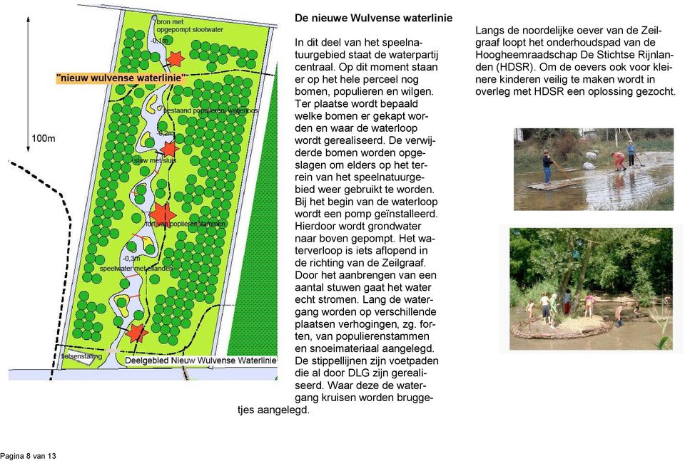 De verwijderde bomen worden opgeslagen om elders op het terrein van het speelnatuurgebied weer gebruikt te worden. Bij het begin van de waterloop wordt een pomp geïnstalleerd.