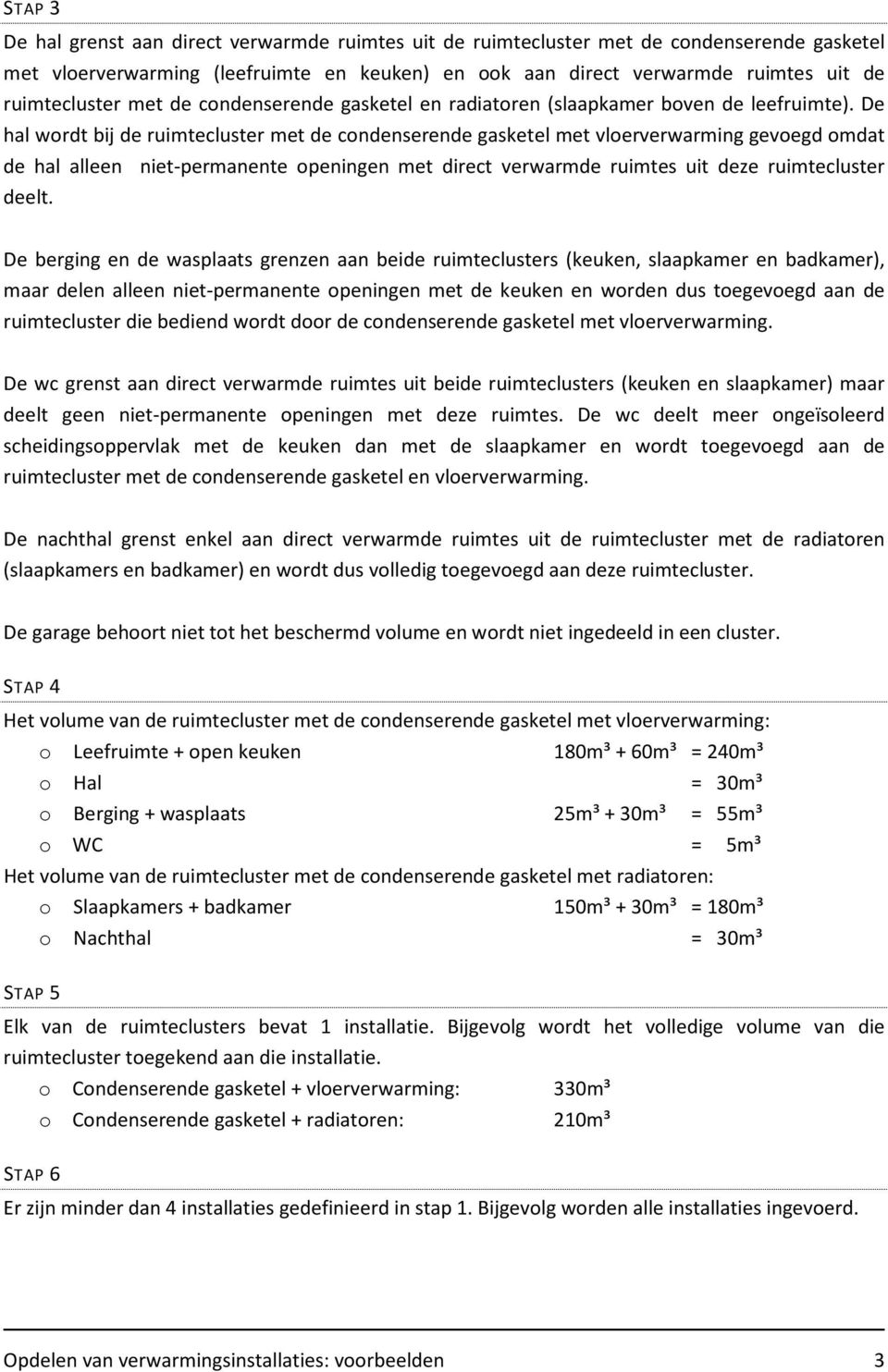 De hal wordt bij de ruimtecluster met de condenserende gasketel met vloerverwarming gevoegd omdat de hal alleen niet-permanente openingen met direct verwarmde ruimtes uit deze ruimtecluster deelt.