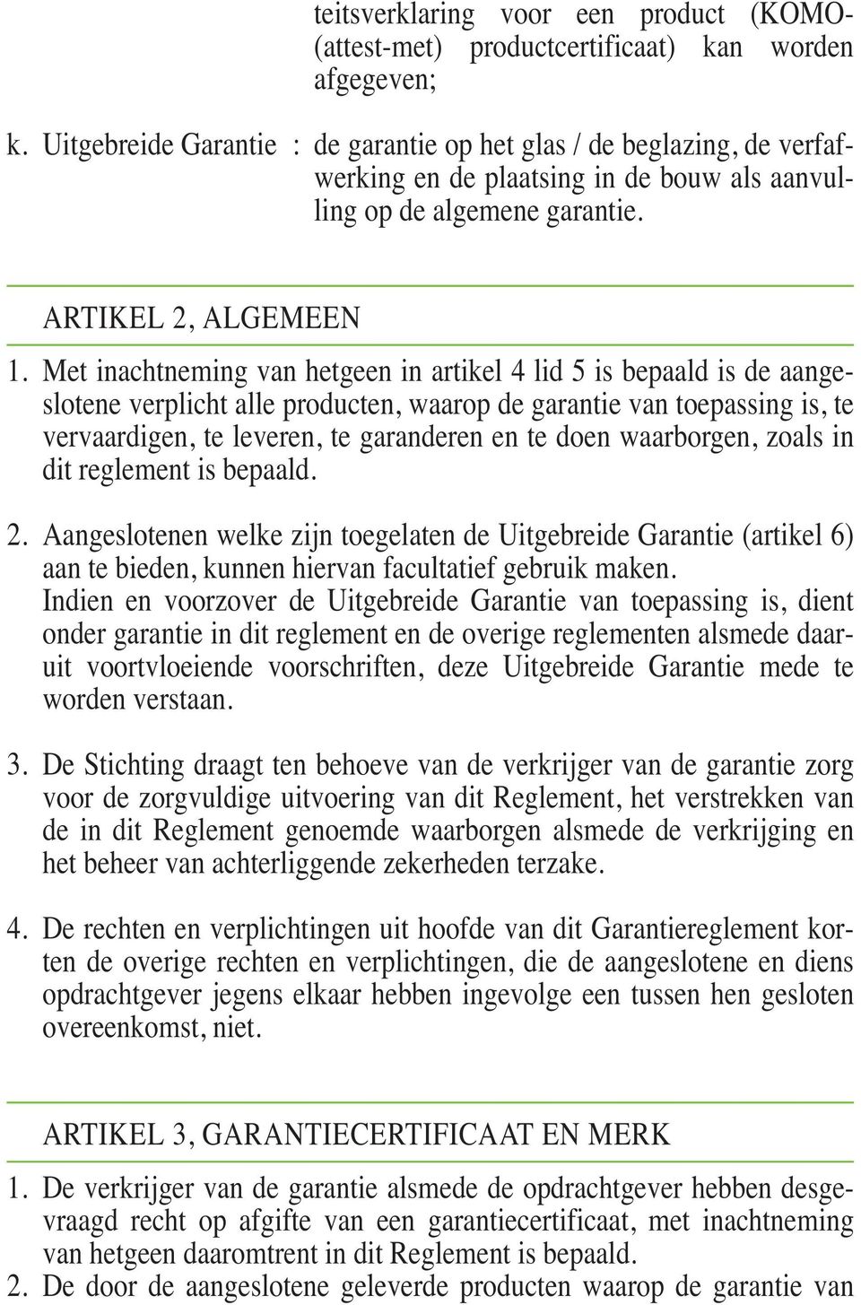 Met inachtneming van hetgeen in artikel 4 lid 5 is bepaald is de aangeslotene verplicht alle producten, waarop de garantie van toepassing is, te vervaardigen, te leveren, te garanderen en te doen